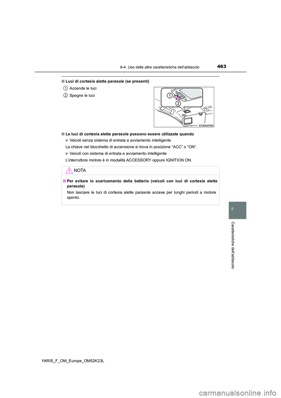 TOYOTA YARIS 2019  Manuale duso (in Italian) 4636-4. Uso delle altre caratteristiche dell’abitacolo
6
Caratteristiche dell’abitacolo
YARIS_F_OM_Europe_OM52K23L
■Luci di cortesia alette parasole (se presenti) 
■ Le luci di cortesia alette
