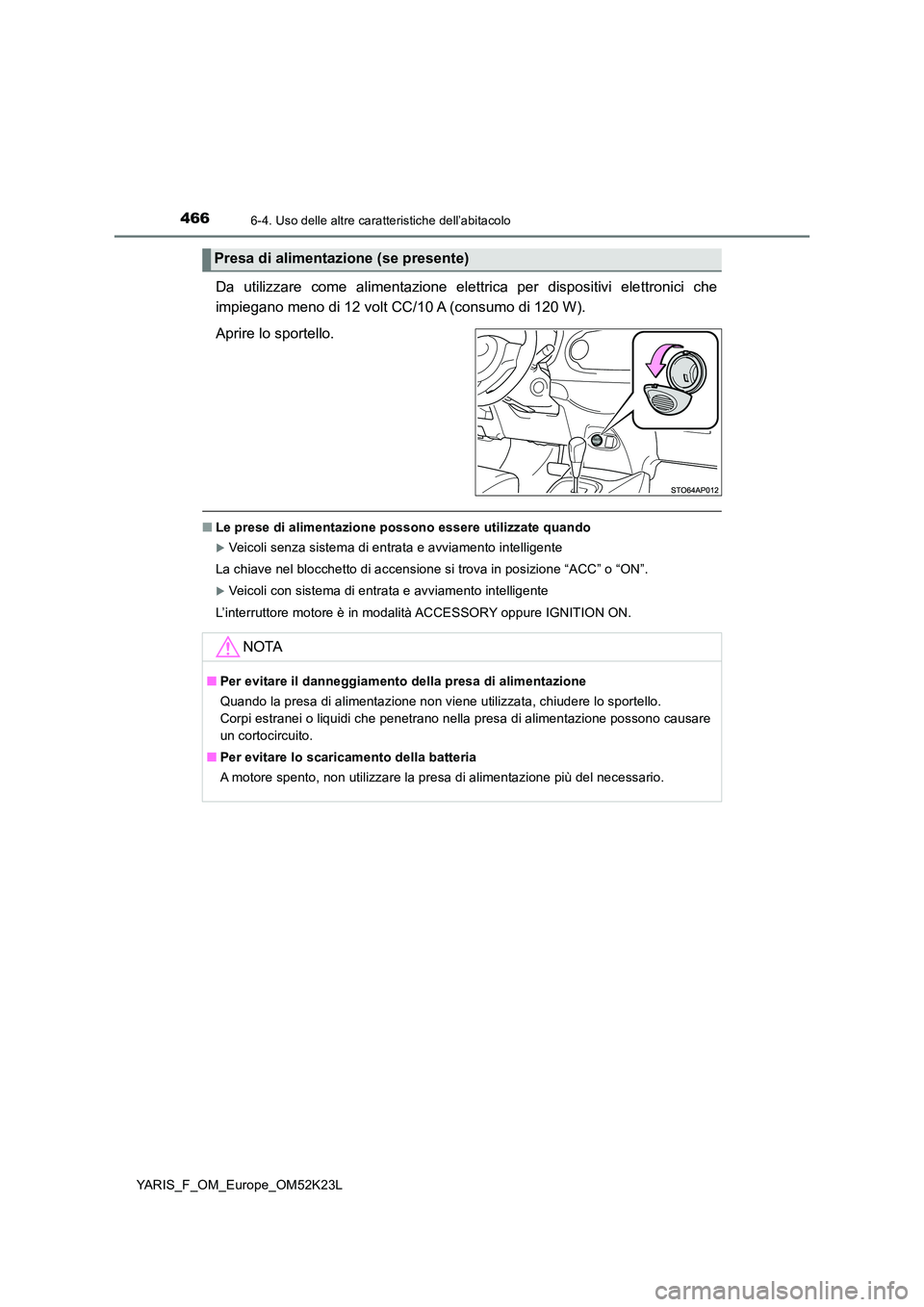 TOYOTA YARIS 2019  Manuale duso (in Italian) 4666-4. Uso delle altre caratteristiche dell’abitacolo
YARIS_F_OM_Europe_OM52K23L
Da utilizzare come alimentazione elettrica per dispositivi elettronici che 
impiegano meno di 12 volt CC/10 A (consu