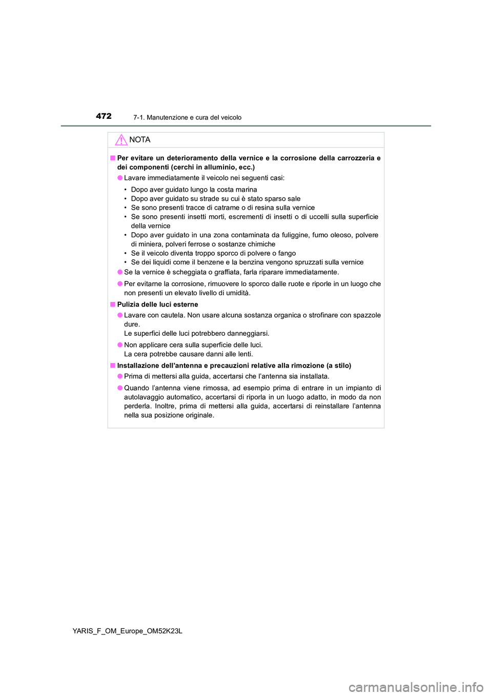 TOYOTA YARIS 2019  Manuale duso (in Italian) 4727-1. Manutenzione e cura del veicolo
YARIS_F_OM_Europe_OM52K23L
NOTA
■Per evitare un deterioramento della vernice e la corrosione della carrozzeria e 
dei componenti (cerchi in alluminio, ecc.) 

