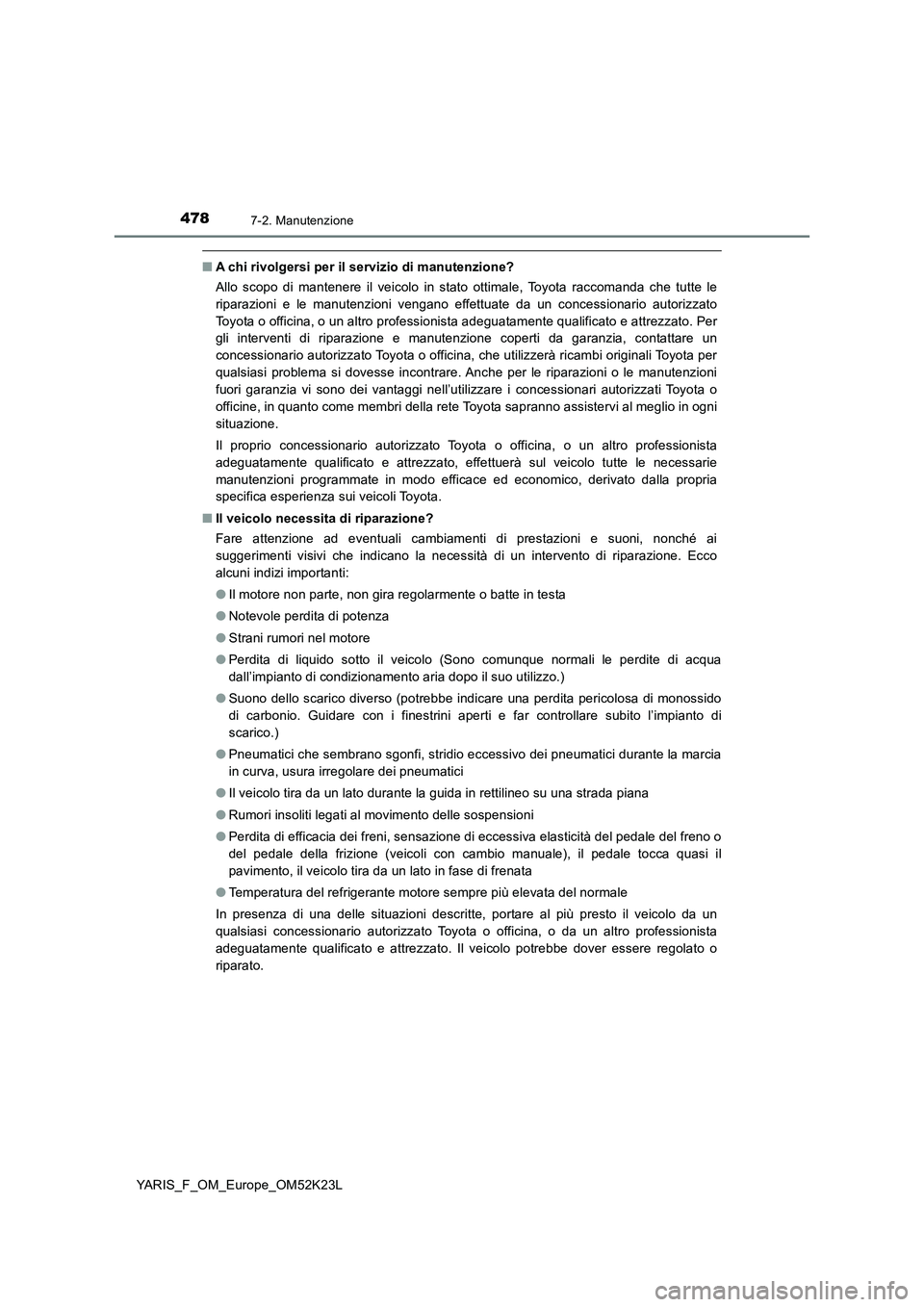 TOYOTA YARIS 2019  Manuale duso (in Italian) 4787-2. Manutenzione
YARIS_F_OM_Europe_OM52K23L
■A chi rivolgersi per il servizio di manutenzione? 
Allo scopo di mantenere il veicolo in stato ottimale, Toyota raccomanda che tutte le 
riparazioni 
