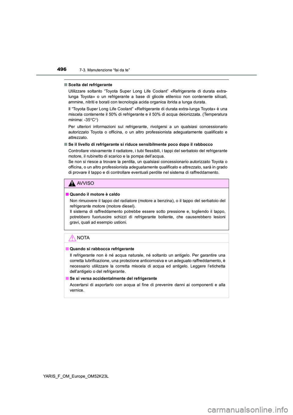 TOYOTA YARIS 2019  Manuale duso (in Italian) 4967-3. Manutenzione “fai da te”
YARIS_F_OM_Europe_OM52K23L
■Scelta del refrigerante 
Utilizzare soltanto “Toyota Super Long Life Coolant” «Refrigerante di durata extra- 
lunga Toyota» o u