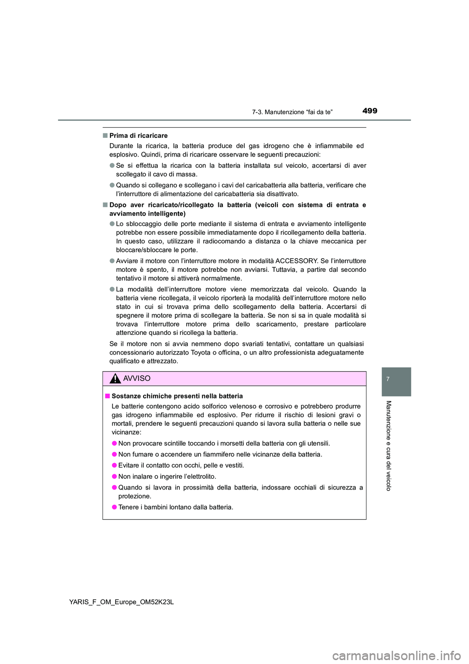 TOYOTA YARIS 2019  Manuale duso (in Italian) 4997-3. Manutenzione “fai da te”
7
Manutenzione e cura del veicolo
YARIS_F_OM_Europe_OM52K23L
■Prima di ricaricare 
Durante la ricarica, la batteria produce del gas idrogeno che è infiammabile 