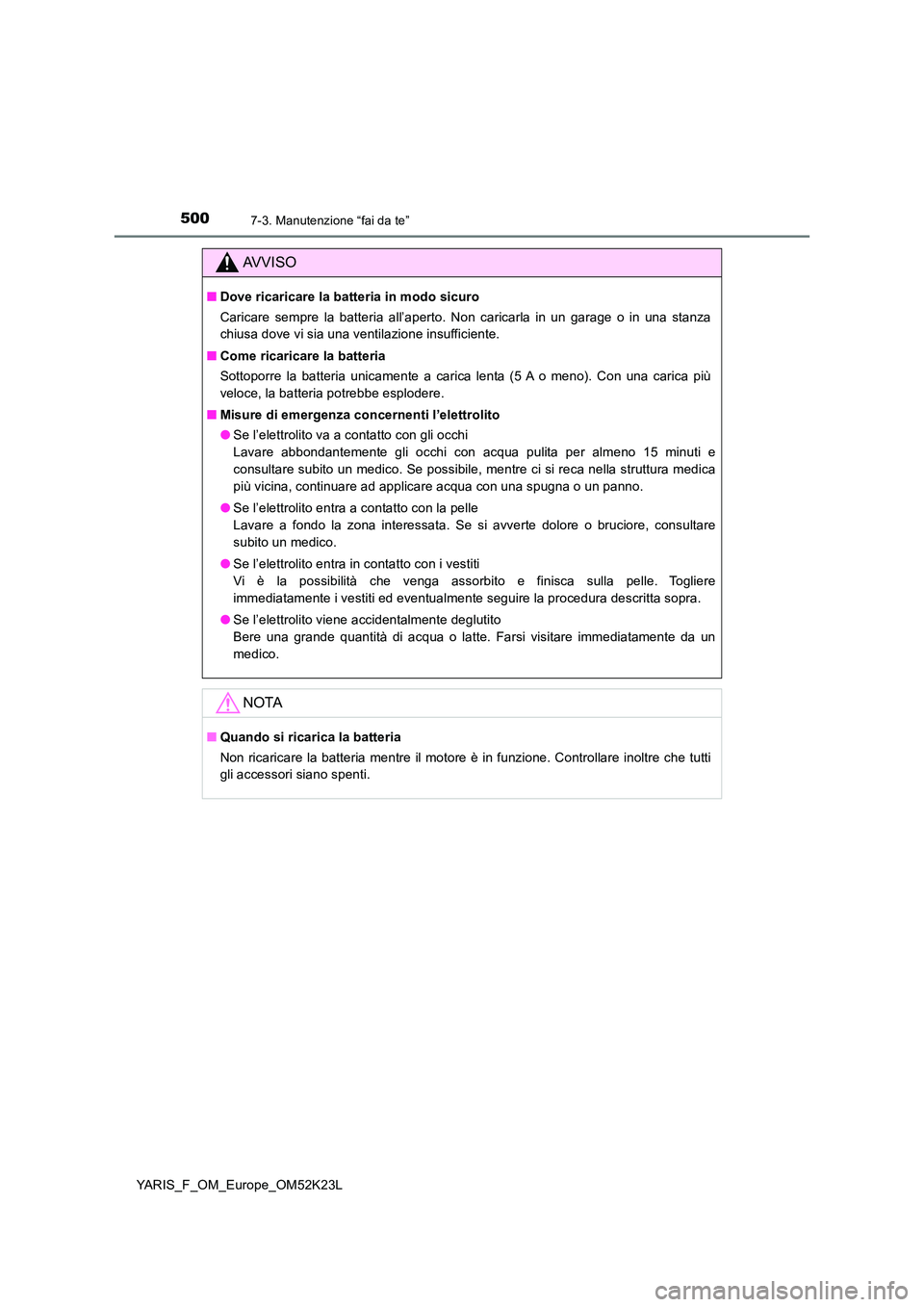 TOYOTA YARIS 2019  Manuale duso (in Italian) 5007-3. Manutenzione “fai da te”
YARIS_F_OM_Europe_OM52K23L
AVVISO
■Dove ricaricare la batteria in modo sicuro 
Caricare sempre la batteria all’aperto. Non caricarla in un garage o in una stan