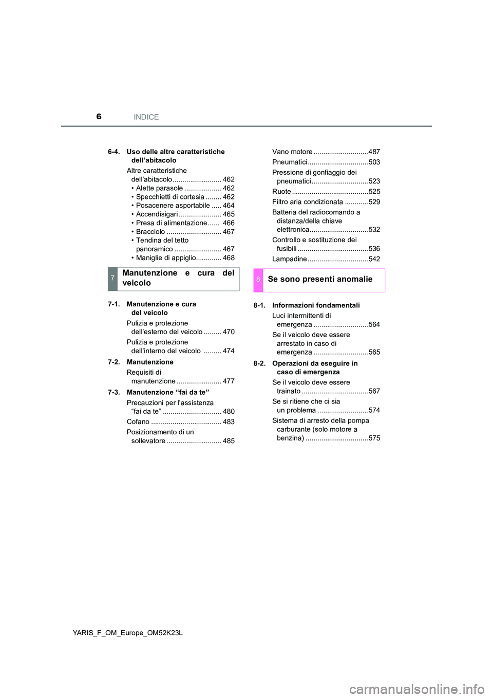 TOYOTA YARIS 2019  Manuale duso (in Italian) INDICE6
YARIS_F_OM_Europe_OM52K23L 
6-4. Uso delle altre caratteristiche  
dell’abitacolo 
Altre caratteristiche  
dell’abitacolo ......................... 462 
• Alette parasole ...............