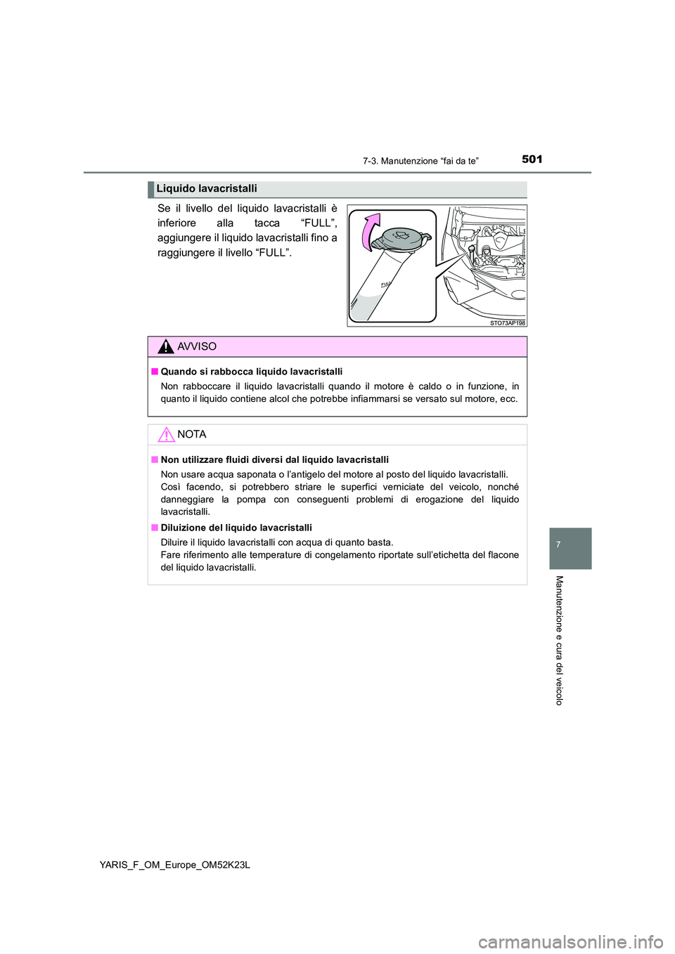 TOYOTA YARIS 2019  Manuale duso (in Italian) 5017-3. Manutenzione “fai da te”
7
Manutenzione e cura del veicolo
YARIS_F_OM_Europe_OM52K23L
Se il livello del liquido lavacristalli è 
inferiore alla tacca “FULL”,
aggiungere il liquido lav