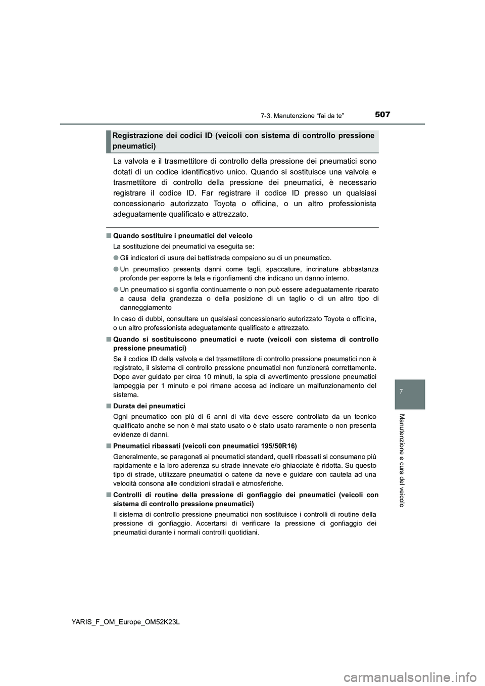 TOYOTA YARIS 2019  Manuale duso (in Italian) 5077-3. Manutenzione “fai da te”
7
Manutenzione e cura del veicolo
YARIS_F_OM_Europe_OM52K23L
La valvola e il trasmettitore di controllo della pressione dei pneumatici sono 
dotati di un codice id
