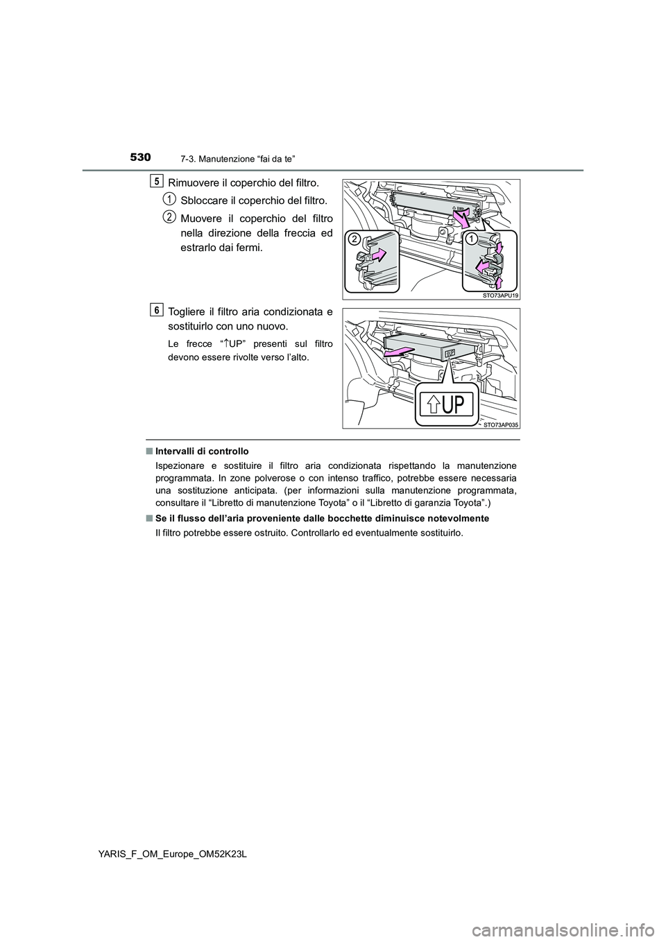 TOYOTA YARIS 2019  Manuale duso (in Italian) 5307-3. Manutenzione “fai da te”
YARIS_F_OM_Europe_OM52K23L
Rimuovere il coperchio del filtro. 
Sbloccare il coperchio del filtro. 
Muovere il coperchio del filtro 
nella direzione della freccia e