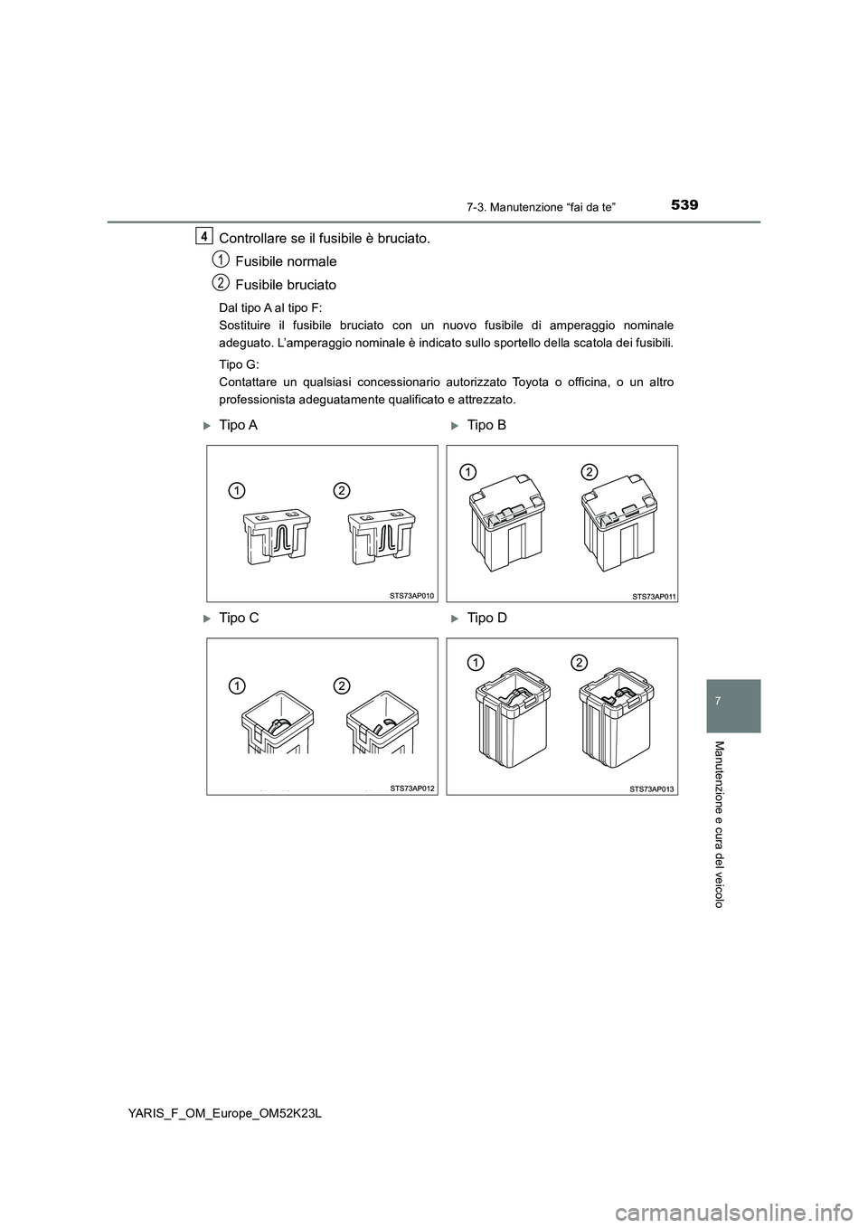 TOYOTA YARIS 2019 Manuale duso (in Italian) 5397-3. Manutenzione “fai da te”
7
Manutenzione e cura del veicolo
YARIS_F_OM_Europe_OM52K23L
Controllare se il fusibile è bruciato.
Fusibile normale
Fusibile bruciato
Dal tipo A al tipo F:
S TOYOTA YARIS 2019 Manuale duso (in Italian) 5397-3. Manutenzione “fai da te”
7
Manutenzione e cura del veicolo
YARIS_F_OM_Europe_OM52K23L
Controllare se il fusibile è bruciato.
Fusibile normale
Fusibile bruciato
Dal tipo A al tipo F:
S