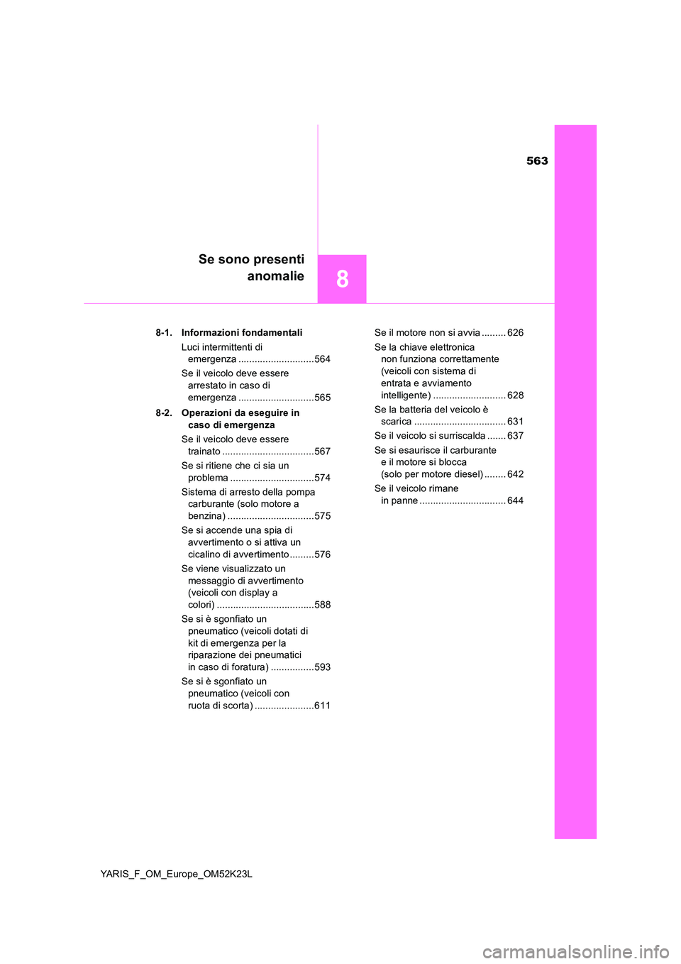 TOYOTA YARIS 2019 Manuale duso (in Italian) 563
8
Se sono presenti
anomalie
YARIS_F_OM_Europe_OM52K23L
8-1. Informazioni fondamentali
Luci intermittenti di
emergenza ............................564
Se il veicolo deve essere
arrestato in TOYOTA YARIS 2019 Manuale duso (in Italian) 563
8
Se sono presenti
anomalie
YARIS_F_OM_Europe_OM52K23L
8-1. Informazioni fondamentali
Luci intermittenti di
emergenza ............................564
Se il veicolo deve essere
arrestato in