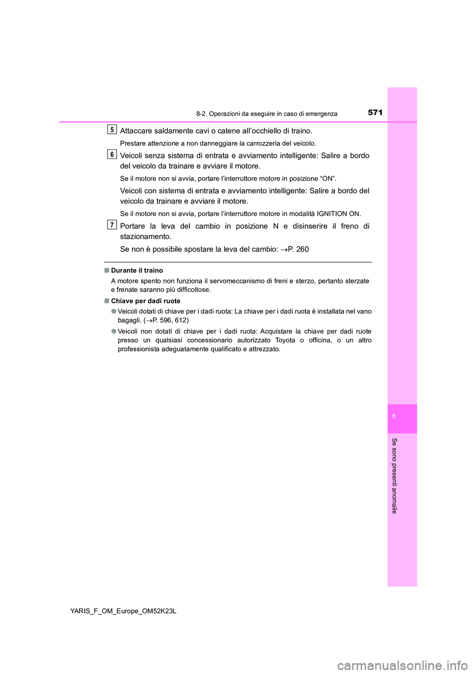TOYOTA YARIS 2019 Manuale duso (in Italian) 5718-2. Operazioni da eseguire in caso di emergenza
8
Se sono presenti anomalie
YARIS_F_OM_Europe_OM52K23L
Attaccare saldamente cavi o catene all’occhiello di traino.
Prestare attenzione a non danne TOYOTA YARIS 2019 Manuale duso (in Italian) 5718-2. Operazioni da eseguire in caso di emergenza
8
Se sono presenti anomalie
YARIS_F_OM_Europe_OM52K23L
Attaccare saldamente cavi o catene all’occhiello di traino.
Prestare attenzione a non danne