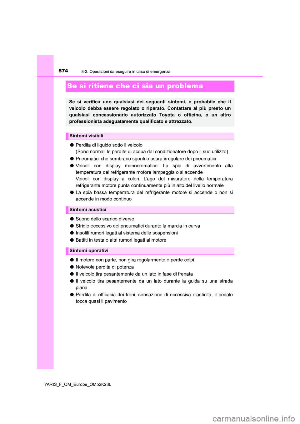 TOYOTA YARIS 2019 Manuale duso (in Italian) 5748-2. Operazioni da eseguire in caso di emergenza
YARIS_F_OM_Europe_OM52K23L
Se si ritiene che ci sia un problema
●Perdita di liquido sotto il veicolo
(Sono normali le perdite di acqua dal condi TOYOTA YARIS 2019 Manuale duso (in Italian) 5748-2. Operazioni da eseguire in caso di emergenza
YARIS_F_OM_Europe_OM52K23L
Se si ritiene che ci sia un problema
●Perdita di liquido sotto il veicolo
(Sono normali le perdite di acqua dal condi