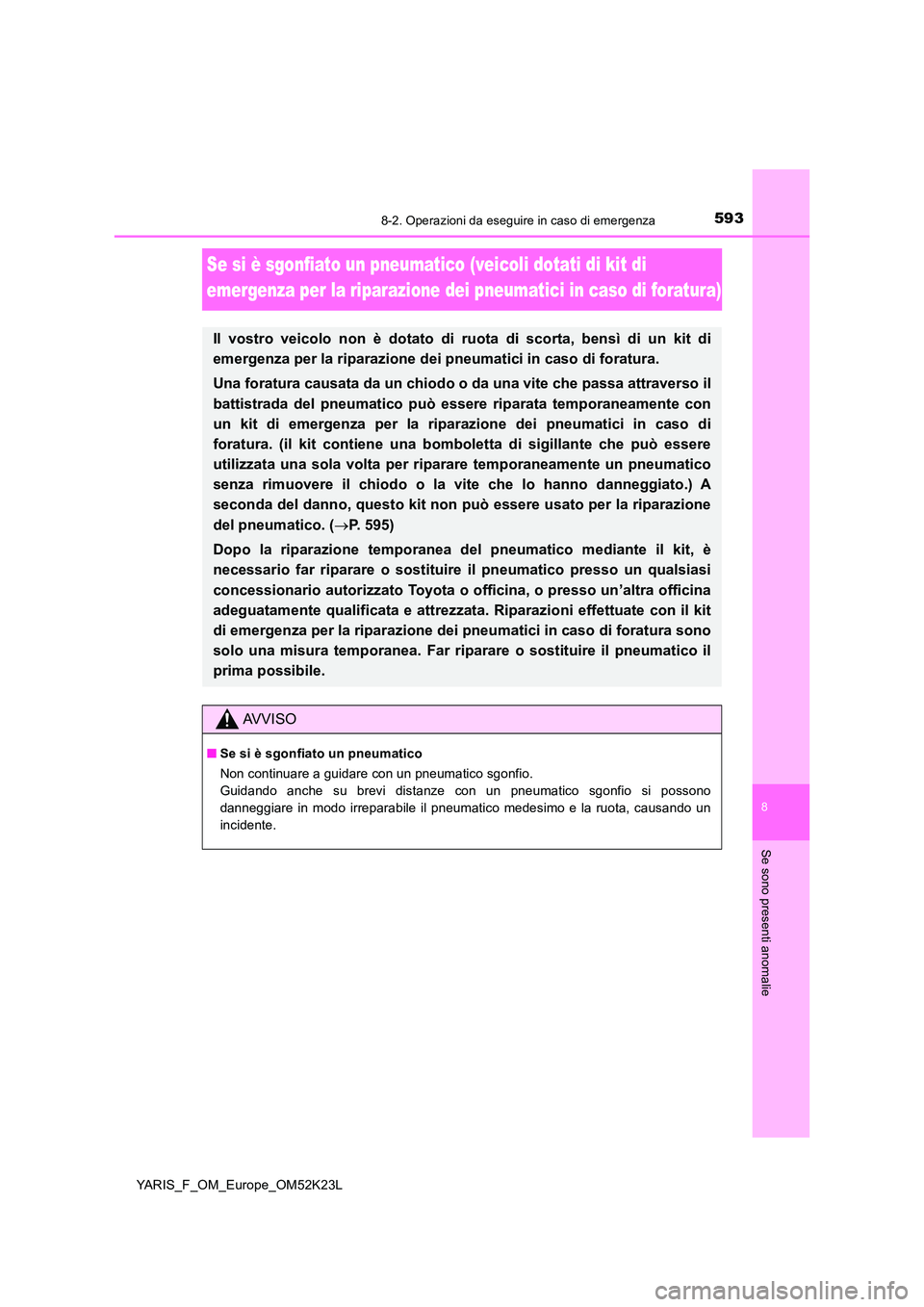 TOYOTA YARIS 2019 Manuale duso (in Italian) 5938-2. Operazioni da eseguire in caso di emergenza
8
Se sono presenti anomalie
YARIS_F_OM_Europe_OM52K23L
Se si è sgonfiato un pneumatico (veicoli dotati di kit di
emergenza per la riparazione dei TOYOTA YARIS 2019 Manuale duso (in Italian) 5938-2. Operazioni da eseguire in caso di emergenza
8
Se sono presenti anomalie
YARIS_F_OM_Europe_OM52K23L
Se si è sgonfiato un pneumatico (veicoli dotati di kit di
emergenza per la riparazione dei