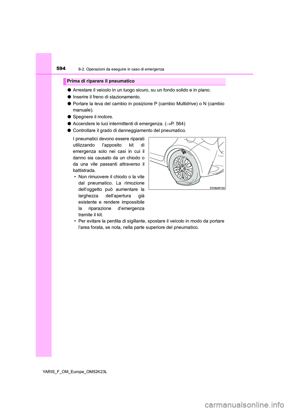 TOYOTA YARIS 2019 Manuale duso (in Italian) 5948-2. Operazioni da eseguire in caso di emergenza
YARIS_F_OM_Europe_OM52K23L
●Arrestare il veicolo in un luogo sicuro, su un fondo solido e in piano.
● Inserire il freno di stazionamento.
● TOYOTA YARIS 2019 Manuale duso (in Italian) 5948-2. Operazioni da eseguire in caso di emergenza
YARIS_F_OM_Europe_OM52K23L
●Arrestare il veicolo in un luogo sicuro, su un fondo solido e in piano.
● Inserire il freno di stazionamento.
●