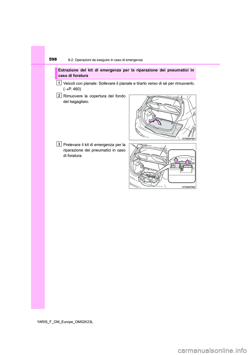 TOYOTA YARIS 2019 Manuale duso (in Italian) 5988-2. Operazioni da eseguire in caso di emergenza
YARIS_F_OM_Europe_OM52K23L
Veicoli con pianale: Sollevare il pianale e tirarlo verso di sé per rimuoverlo.
( P. 460)
Rimuovere la copertura de TOYOTA YARIS 2019 Manuale duso (in Italian) 5988-2. Operazioni da eseguire in caso di emergenza
YARIS_F_OM_Europe_OM52K23L
Veicoli con pianale: Sollevare il pianale e tirarlo verso di sé per rimuoverlo.
( P. 460)
Rimuovere la copertura de