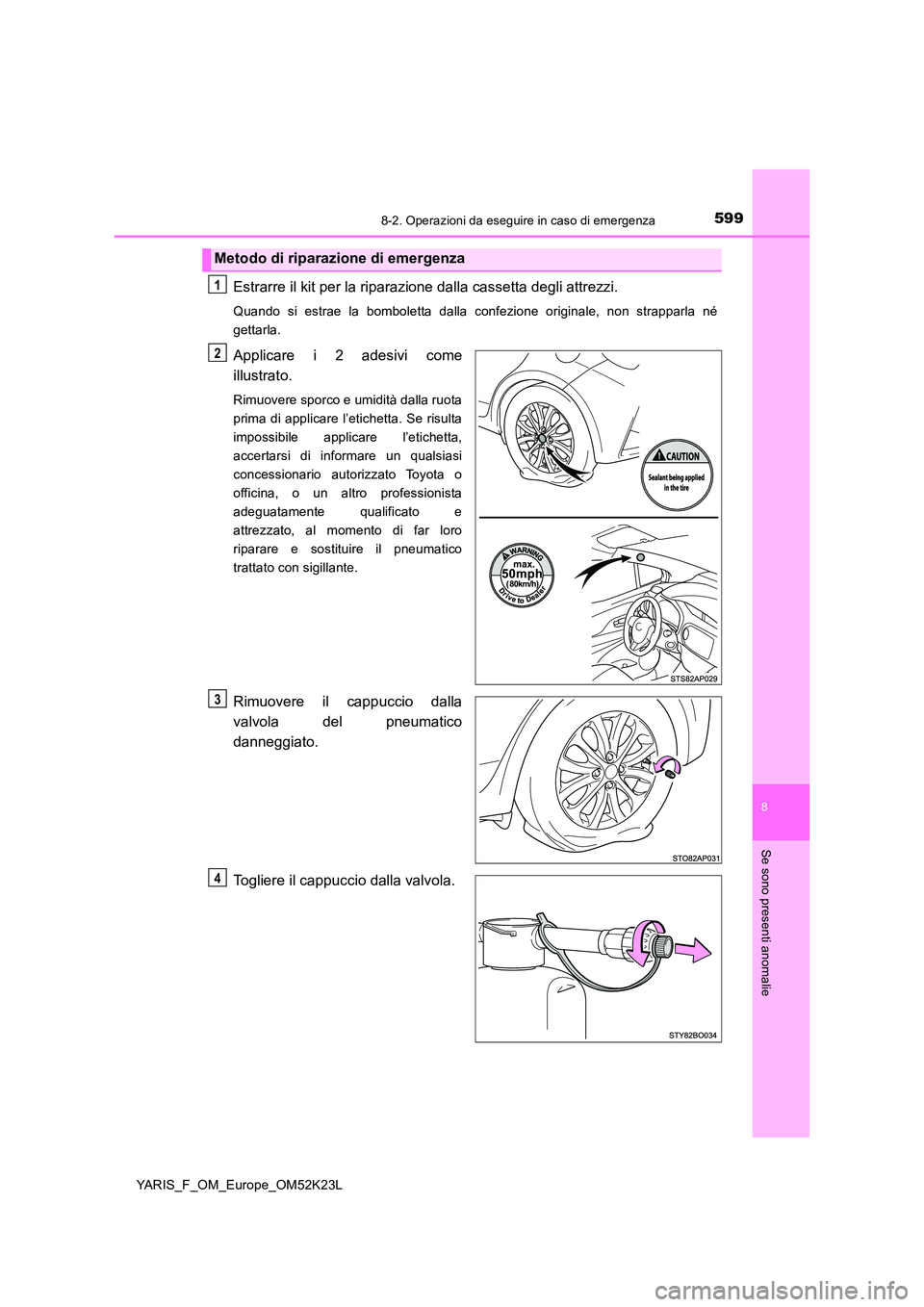 TOYOTA YARIS 2019 Manuale duso (in Italian) 5998-2. Operazioni da eseguire in caso di emergenza
8
Se sono presenti anomalie
YARIS_F_OM_Europe_OM52K23L
Estrarre il kit per la riparazione dalla cassetta degli attrezzi.
Quando si estrae la bombole TOYOTA YARIS 2019 Manuale duso (in Italian) 5998-2. Operazioni da eseguire in caso di emergenza
8
Se sono presenti anomalie
YARIS_F_OM_Europe_OM52K23L
Estrarre il kit per la riparazione dalla cassetta degli attrezzi.
Quando si estrae la bombole