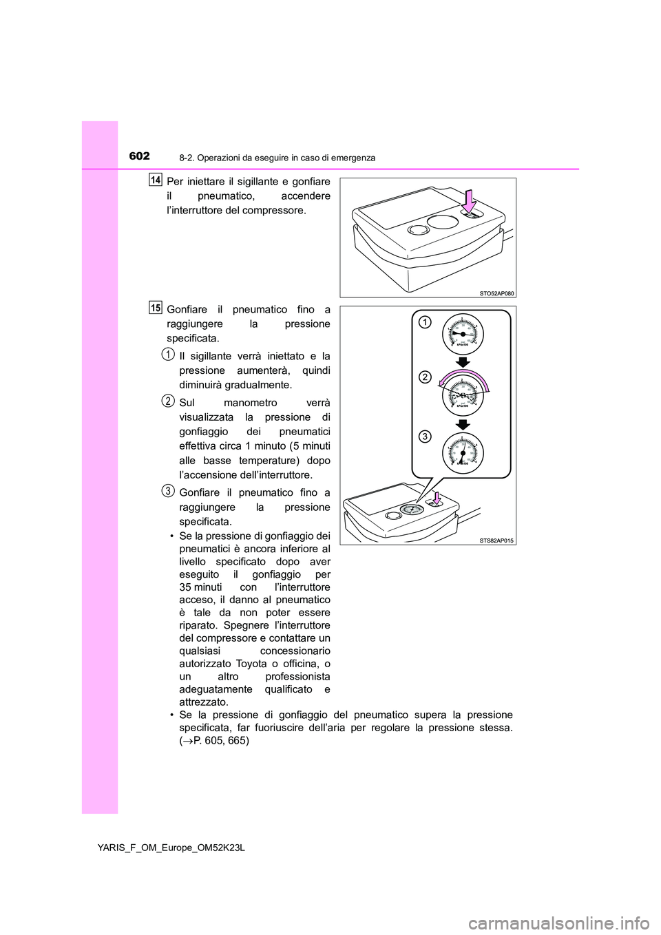 TOYOTA YARIS 2019 Manuale duso (in Italian) 6028-2. Operazioni da eseguire in caso di emergenza
YARIS_F_OM_Europe_OM52K23L
Per iniettare il sigillante e gonfiare
il pneumatico, accendere
l’interruttore del compressore.
Gonfiare il pneumati TOYOTA YARIS 2019 Manuale duso (in Italian) 6028-2. Operazioni da eseguire in caso di emergenza
YARIS_F_OM_Europe_OM52K23L
Per iniettare il sigillante e gonfiare
il pneumatico, accendere
l’interruttore del compressore.
Gonfiare il pneumati