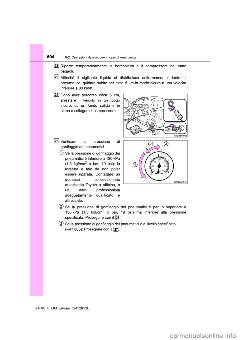 TOYOTA YARIS 2019 Manuale duso (in Italian) 6048-2. Operazioni da eseguire in caso di emergenza
YARIS_F_OM_Europe_OM52K23L
Riporre temporaneamente la bomboletta e il compressore nel vano
bagagli.
Affinché il sigillante liquido si distribuisc TOYOTA YARIS 2019 Manuale duso (in Italian) 6048-2. Operazioni da eseguire in caso di emergenza
YARIS_F_OM_Europe_OM52K23L
Riporre temporaneamente la bomboletta e il compressore nel vano
bagagli.
Affinché il sigillante liquido si distribuisc