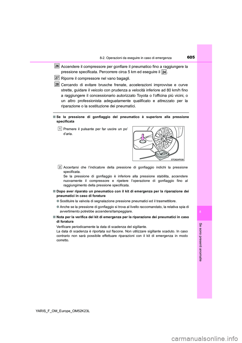 TOYOTA YARIS 2019 Manuale duso (in Italian) 6058-2. Operazioni da eseguire in caso di emergenza
8
Se sono presenti anomalie
YARIS_F_OM_Europe_OM52K23L
Accendere il compressore per gonfiare il pneumatico fino a raggiungere la
pressione specific TOYOTA YARIS 2019 Manuale duso (in Italian) 6058-2. Operazioni da eseguire in caso di emergenza
8
Se sono presenti anomalie
YARIS_F_OM_Europe_OM52K23L
Accendere il compressore per gonfiare il pneumatico fino a raggiungere la
pressione specific