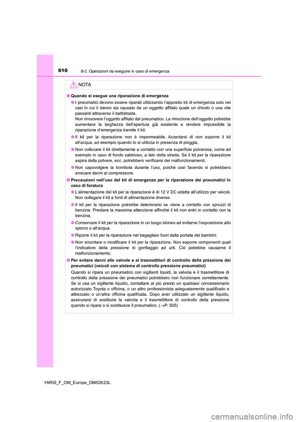 TOYOTA YARIS 2019 Manuale duso (in Italian) 6108-2. Operazioni da eseguire in caso di emergenza
YARIS_F_OM_Europe_OM52K23L
NOTA
■Quando si esegue una riparazione di emergenza
● I pneumatici devono essere riparati utilizzando l’apposito k TOYOTA YARIS 2019 Manuale duso (in Italian) 6108-2. Operazioni da eseguire in caso di emergenza
YARIS_F_OM_Europe_OM52K23L
NOTA
■Quando si esegue una riparazione di emergenza
● I pneumatici devono essere riparati utilizzando l’apposito k