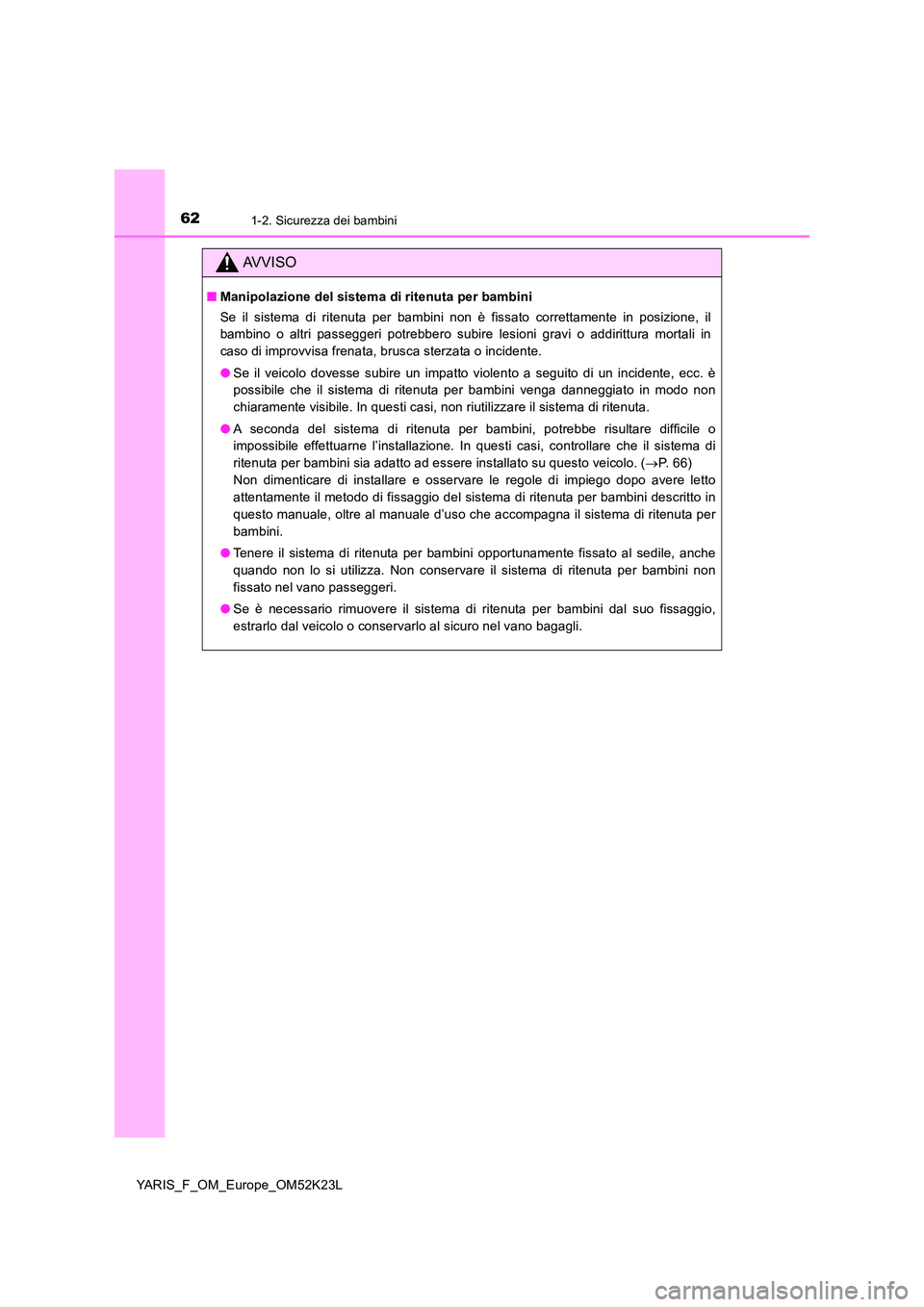 TOYOTA YARIS 2019 Manuale duso (in Italian) 621-2. Sicurezza dei bambini
YARIS_F_OM_Europe_OM52K23L
AVVISO
■Manipolazione del sistema di ritenuta per bambini
Se il sistema di ritenuta per bambini non è fissato correttamente in posizione, il TOYOTA YARIS 2019 Manuale duso (in Italian) 621-2. Sicurezza dei bambini
YARIS_F_OM_Europe_OM52K23L
AVVISO
■Manipolazione del sistema di ritenuta per bambini
Se il sistema di ritenuta per bambini non è fissato correttamente in posizione, il