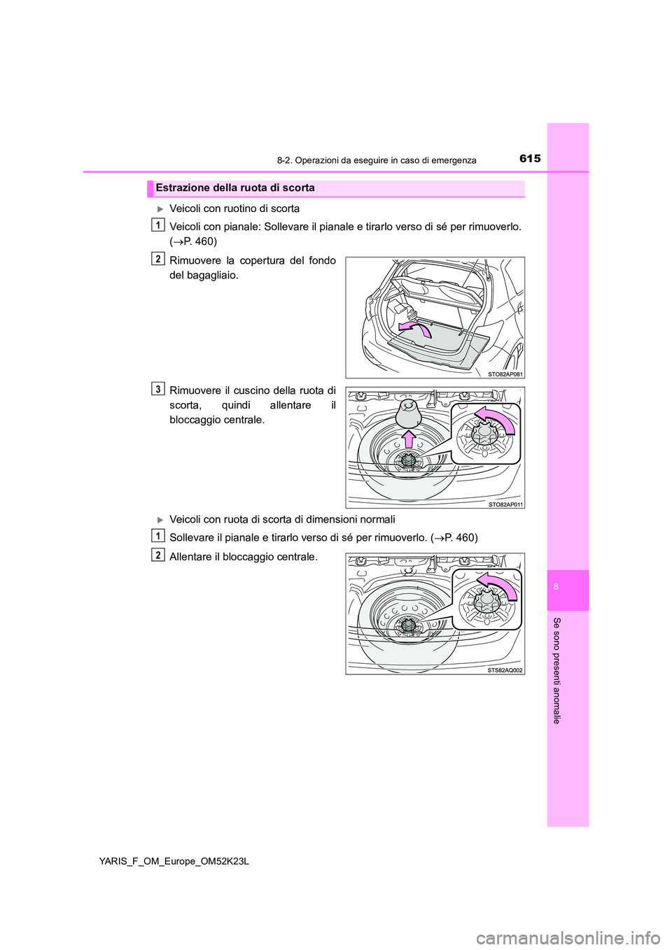 TOYOTA YARIS 2019 Manuale duso (in Italian) 6158-2. Operazioni da eseguire in caso di emergenza
8
Se sono presenti anomalie
YARIS_F_OM_Europe_OM52K23L
Veicoli con ruotino di scorta
Veicoli con pianale: Sollevare il pianale e tirarlo verso TOYOTA YARIS 2019 Manuale duso (in Italian) 6158-2. Operazioni da eseguire in caso di emergenza
8
Se sono presenti anomalie
YARIS_F_OM_Europe_OM52K23L
Veicoli con ruotino di scorta
Veicoli con pianale: Sollevare il pianale e tirarlo verso