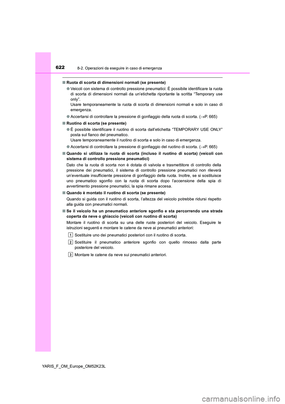 TOYOTA YARIS 2019  Manuale duso (in Italian) 6228-2. Operazioni da eseguire in caso di emergenza
YARIS_F_OM_Europe_OM52K23L
■Ruota di scorta di dimensioni normali (se presente)  
● Veicoli con sistema di controllo pressione pneumatici: È po