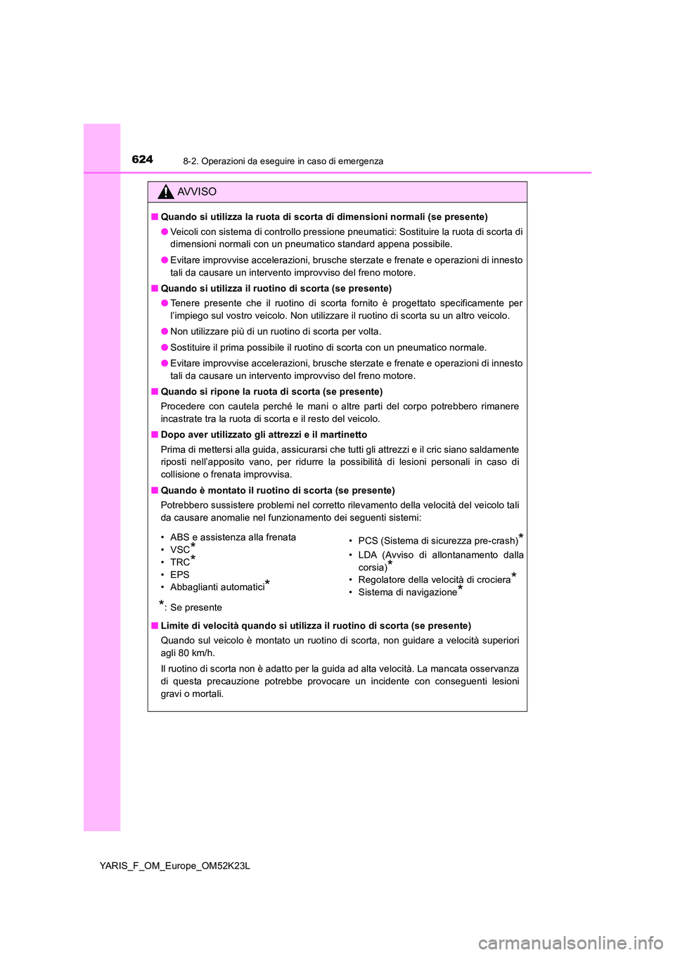 TOYOTA YARIS 2019  Manuale duso (in Italian) 6248-2. Operazioni da eseguire in caso di emergenza
YARIS_F_OM_Europe_OM52K23L
AVVISO
■Quando si utilizza la ruota di scorta di dimensioni normali (se presente) 
● Veicoli con sistema di controllo