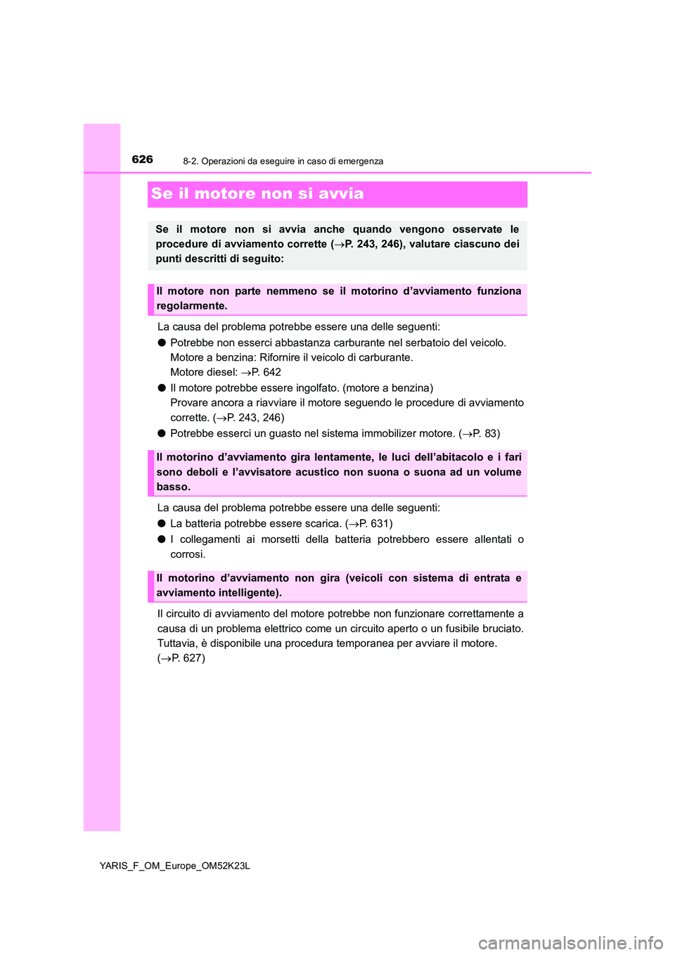 TOYOTA YARIS 2019  Manuale duso (in Italian) 6268-2. Operazioni da eseguire in caso di emergenza
YARIS_F_OM_Europe_OM52K23L
Se il motore non si avvia
La causa del problema potrebbe essere una delle seguenti: 
● Potrebbe non esserci abbastanza 