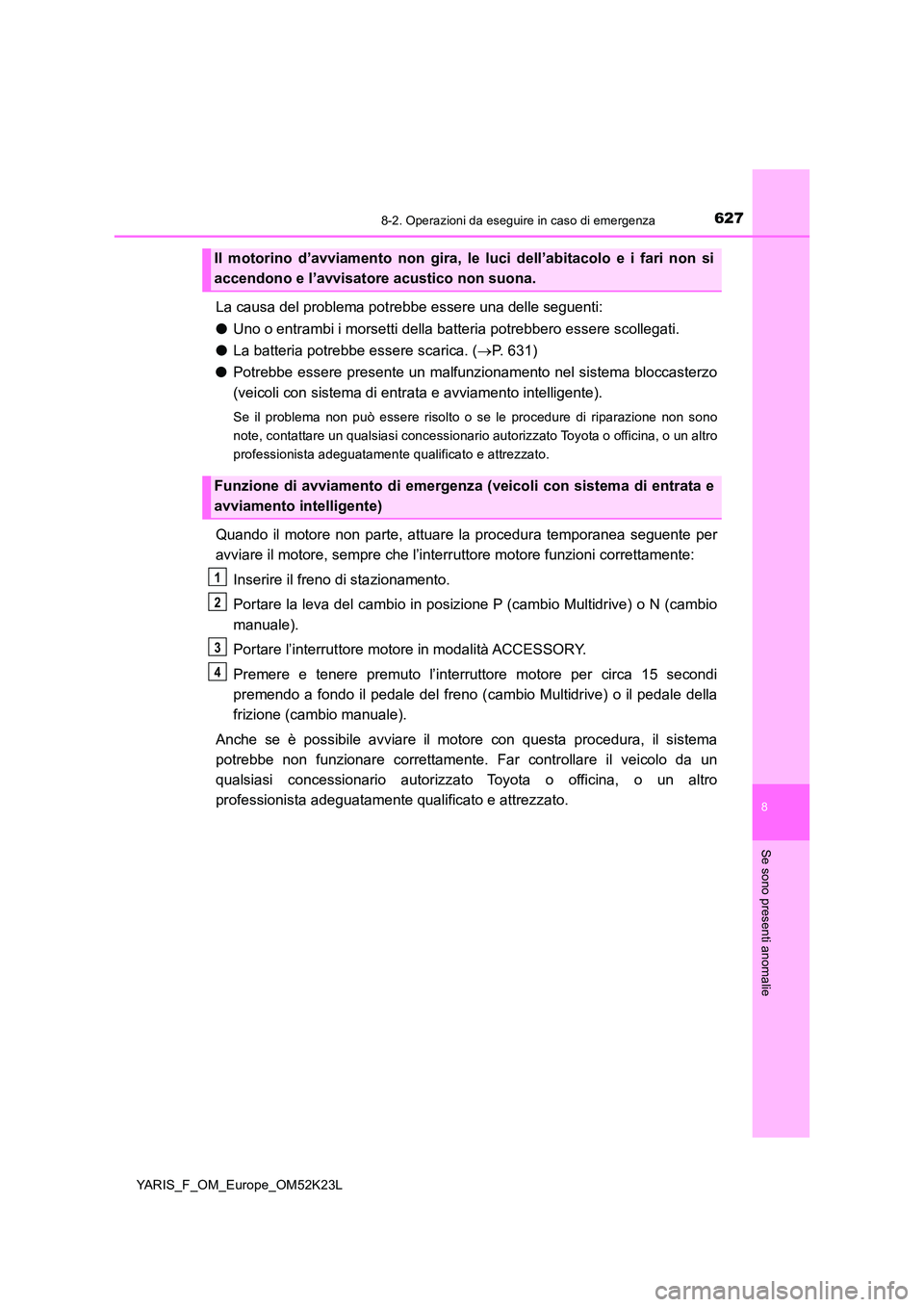 TOYOTA YARIS 2019  Manuale duso (in Italian) 6278-2. Operazioni da eseguire in caso di emergenza
8
Se sono presenti anomalie
YARIS_F_OM_Europe_OM52K23L
La causa del problema potrebbe essere una delle seguenti: 
● Uno o entrambi i morsetti dell