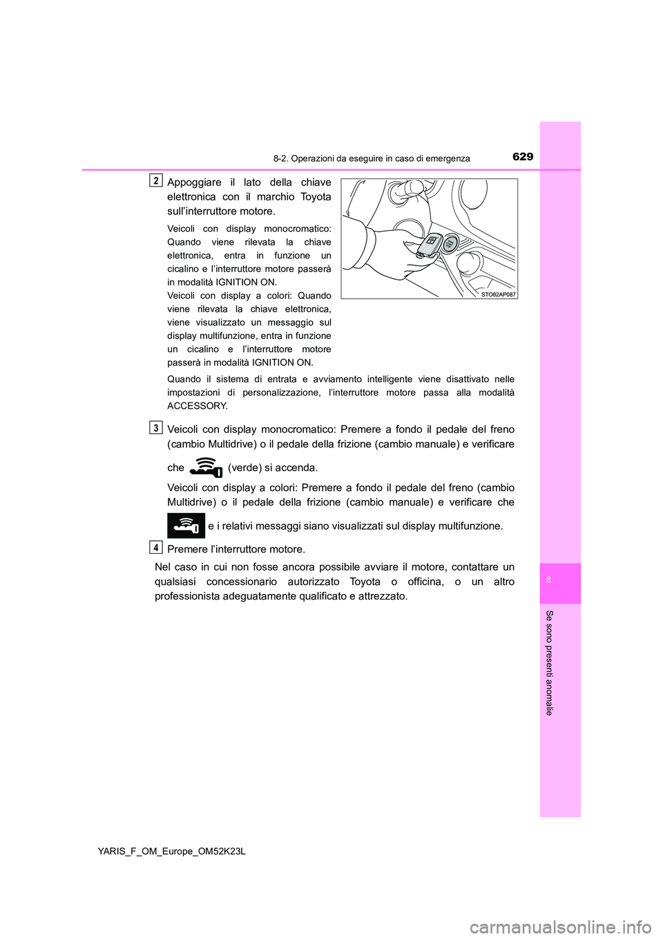 TOYOTA YARIS 2019  Manuale duso (in Italian) 6298-2. Operazioni da eseguire in caso di emergenza
8
Se sono presenti anomalie
YARIS_F_OM_Europe_OM52K23L
Appoggiare il lato della chiave 
elettronica con il marchio Toyota 
sull’interruttore motor