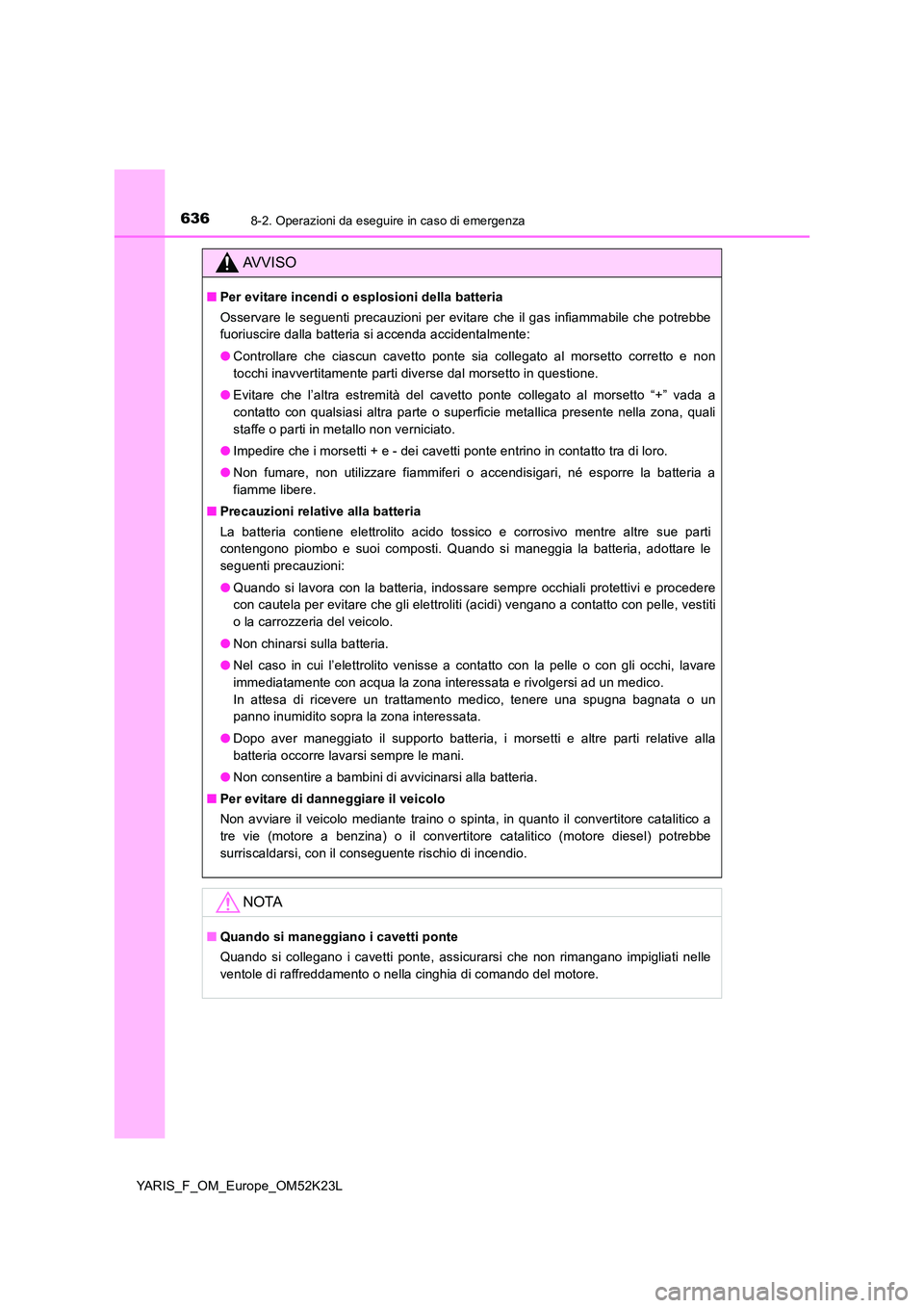 TOYOTA YARIS 2019  Manuale duso (in Italian) 6368-2. Operazioni da eseguire in caso di emergenza
YARIS_F_OM_Europe_OM52K23L
AVVISO
■Per evitare incendi o esplosioni della batteria 
Osservare le seguenti precauzioni per evitare che il gas infia