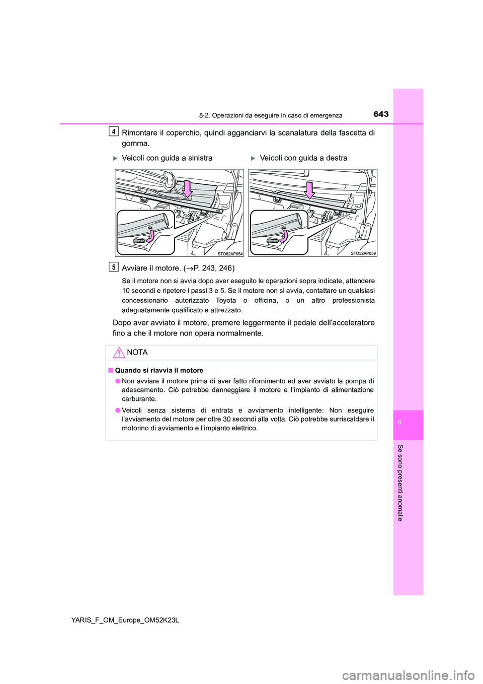 TOYOTA YARIS 2019  Manuale duso (in Italian) 6438-2. Operazioni da eseguire in caso di emergenza
8
Se sono presenti anomalie
YARIS_F_OM_Europe_OM52K23L
Rimontare il coperchio, quindi agganciarvi la scanalatura della fascetta di 
gomma. 
Avviare 