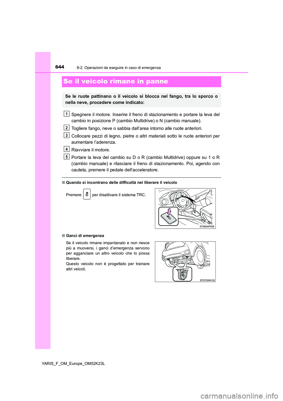 TOYOTA YARIS 2019  Manuale duso (in Italian) 6448-2. Operazioni da eseguire in caso di emergenza
YARIS_F_OM_Europe_OM52K23L
Se il veicolo rimane in panne
Spegnere il motore. Inserire il freno di stazionamento e portare la leva del 
cambio in pos