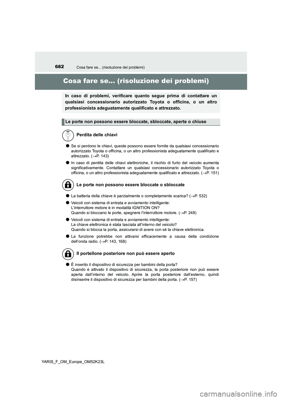 TOYOTA YARIS 2019  Manuale duso (in Italian) 682Cosa fare se... (risoluzione dei problemi)
YARIS_F_OM_Europe_OM52K23L
Cosa fare se... (risoluzione dei problemi)
●Se si perdono le chiavi, queste possono essere fornite da qualsiasi concessionari