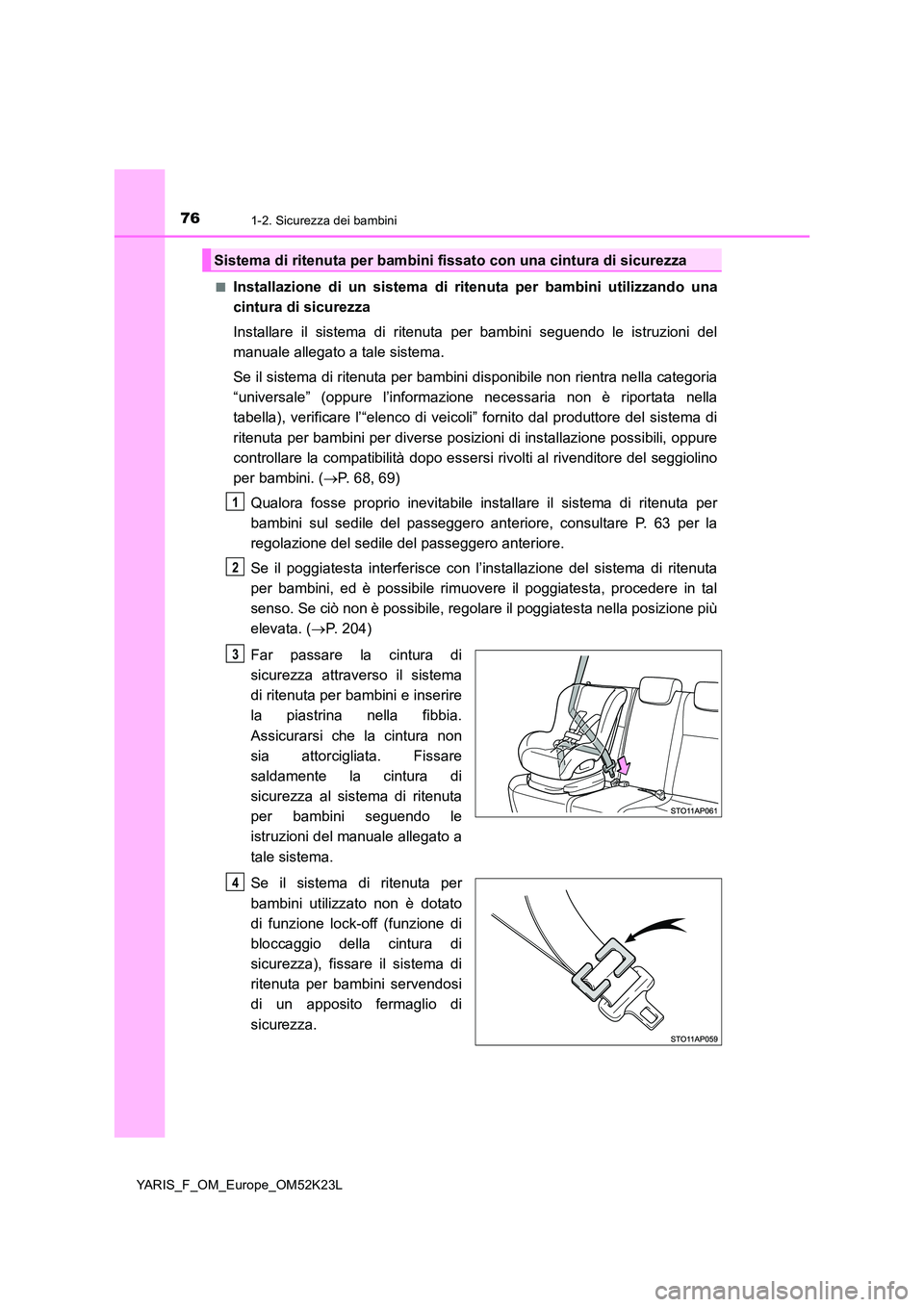 TOYOTA YARIS 2019  Manuale duso (in Italian) 761-2. Sicurezza dei bambini
YARIS_F_OM_Europe_OM52K23L 
■Installazione di un sistema di ritenuta per bambini utilizzando una 
cintura di sicurezza 
Installare il sistema di ritenuta per bambini seg TOYOTA YARIS 2019  Manuale duso (in Italian) 761-2. Sicurezza dei bambini
YARIS_F_OM_Europe_OM52K23L 
■Installazione di un sistema di ritenuta per bambini utilizzando una 
cintura di sicurezza 
Installare il sistema di ritenuta per bambini seg