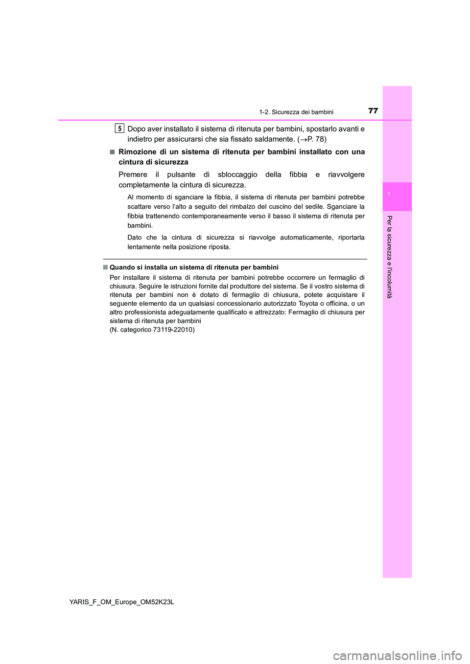 TOYOTA YARIS 2019 Manuale duso (in Italian) 771-2. Sicurezza dei bambini
1
Per la sicurezza e l’incolumità
YARIS_F_OM_Europe_OM52K23L
Dopo aver installato il sistema di ritenuta per bambini, spostarlo avanti e
indietro per assicurarsi che s TOYOTA YARIS 2019 Manuale duso (in Italian) 771-2. Sicurezza dei bambini
1
Per la sicurezza e l’incolumità
YARIS_F_OM_Europe_OM52K23L
Dopo aver installato il sistema di ritenuta per bambini, spostarlo avanti e
indietro per assicurarsi che s