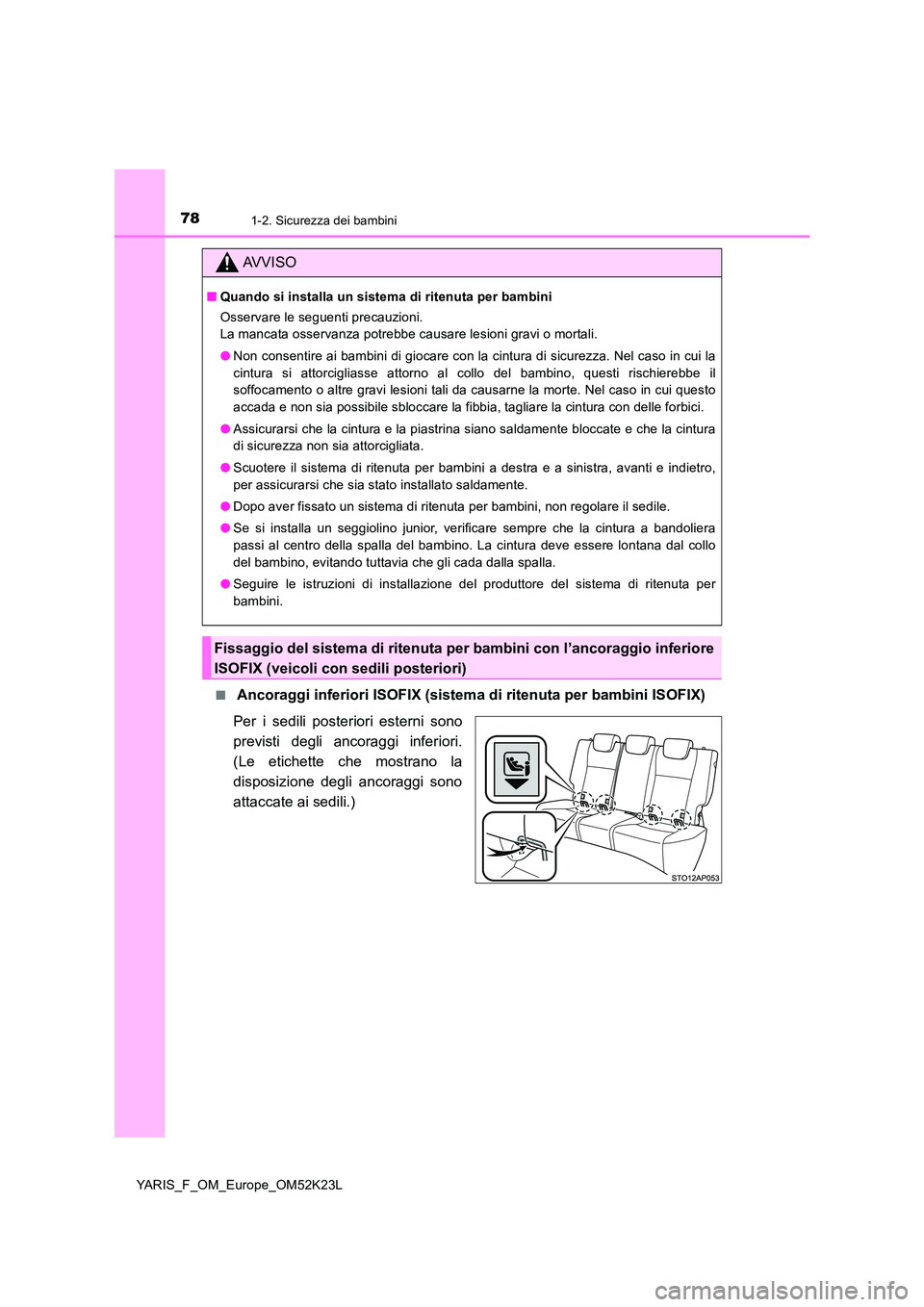 TOYOTA YARIS 2019 Manuale duso (in Italian) 781-2. Sicurezza dei bambini
YARIS_F_OM_Europe_OM52K23L
■ Ancoraggi inferiori ISOFIX (sistema di ritenuta per bambini ISOFIX)
Per i sedili posteriori esterni sono
previsti degli ancoraggi inferio TOYOTA YARIS 2019 Manuale duso (in Italian) 781-2. Sicurezza dei bambini
YARIS_F_OM_Europe_OM52K23L
■ Ancoraggi inferiori ISOFIX (sistema di ritenuta per bambini ISOFIX)
Per i sedili posteriori esterni sono
previsti degli ancoraggi inferio