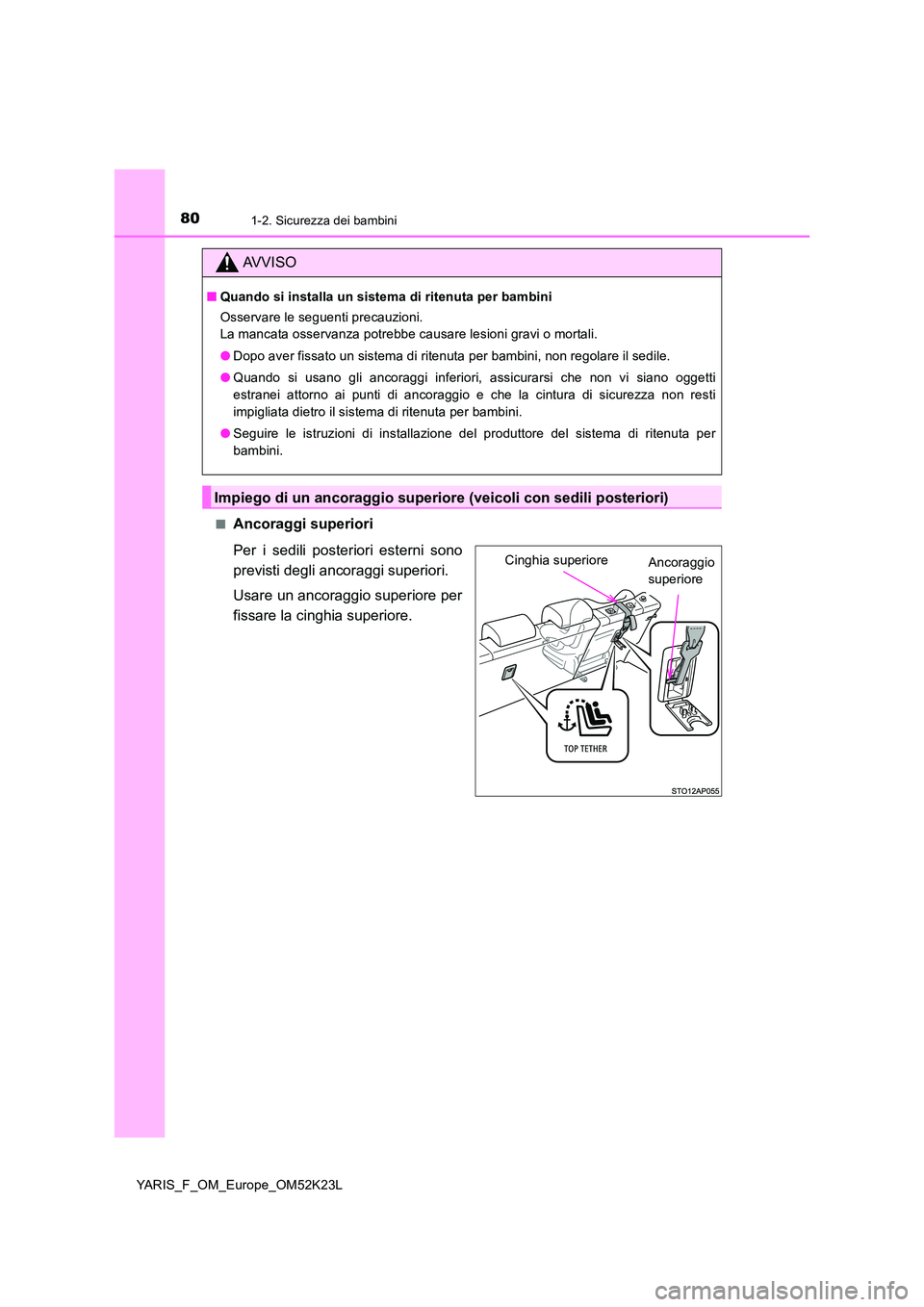 TOYOTA YARIS 2019 Manuale duso (in Italian) 801-2. Sicurezza dei bambini
YARIS_F_OM_Europe_OM52K23L
■Ancoraggi superiori
Per i sedili posteriori esterni sono
previsti degli ancoraggi superiori.
Usare un ancoraggio superiore per
fissare l TOYOTA YARIS 2019 Manuale duso (in Italian) 801-2. Sicurezza dei bambini
YARIS_F_OM_Europe_OM52K23L
■Ancoraggi superiori
Per i sedili posteriori esterni sono
previsti degli ancoraggi superiori.
Usare un ancoraggio superiore per
fissare l
