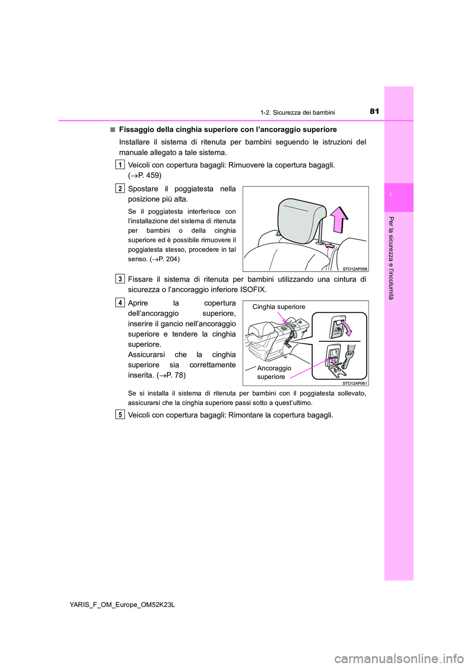 TOYOTA YARIS 2019 Manuale duso (in Italian) 811-2. Sicurezza dei bambini
1
Per la sicurezza e l’incolumità
YARIS_F_OM_Europe_OM52K23L
■Fissaggio della cinghia superiore con l’ancoraggio superiore
Installare il sistema di ritenuta per b TOYOTA YARIS 2019 Manuale duso (in Italian) 811-2. Sicurezza dei bambini
1
Per la sicurezza e l’incolumità
YARIS_F_OM_Europe_OM52K23L
■Fissaggio della cinghia superiore con l’ancoraggio superiore
Installare il sistema di ritenuta per b
