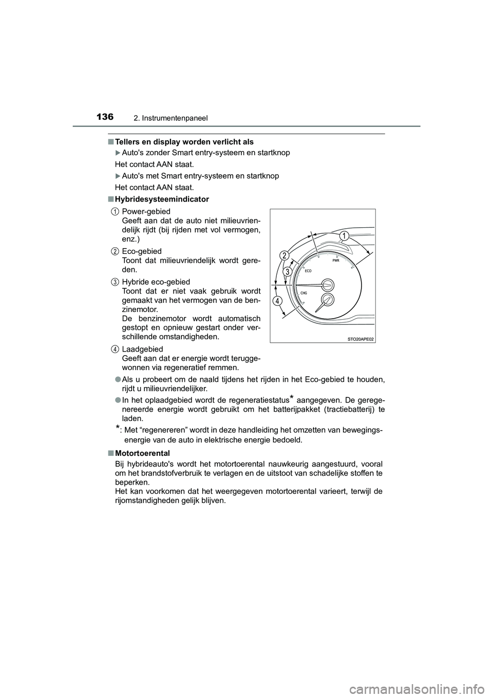 TOYOTA YARIS 2019  Instructieboekje (in Dutch) 1362. Instrumentenpaneel
YARIS_HV_OM_Europe_OM52K29E
■Tellers en display worden verlicht als
Auto's zonder Smart entry-systeem en startknop
Het contact AAN staat.
Auto's met Smart entr