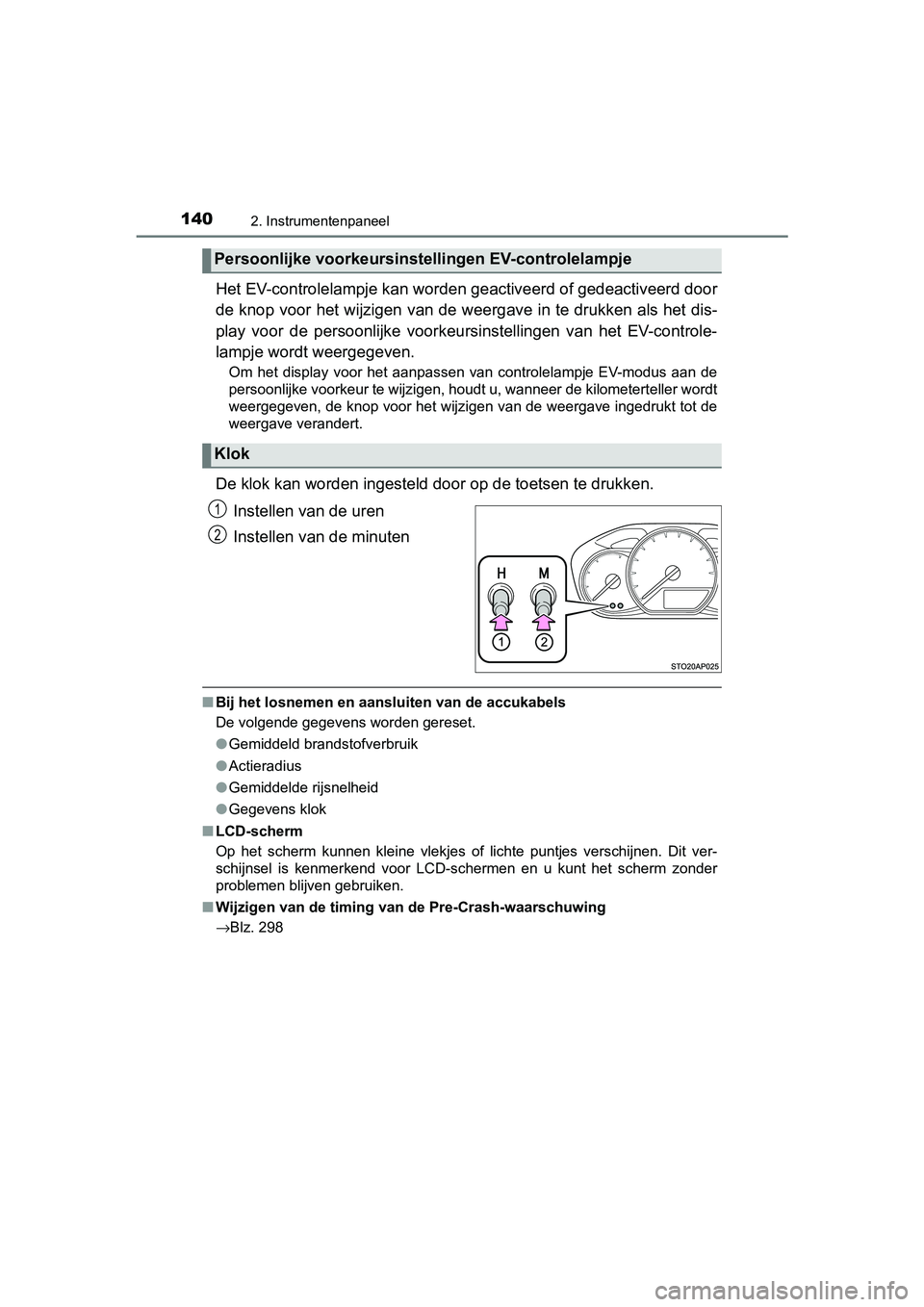 TOYOTA YARIS 2019  Instructieboekje (in Dutch) 1402. Instrumentenpaneel
YARIS_HV_OM_Europe_OM52K29E
Het EV-controlelampje kan worden geactiveerd of gedeactiveerd door
de knop voor het wijzigen van de weergave in te drukken als het  dis-
play  voor