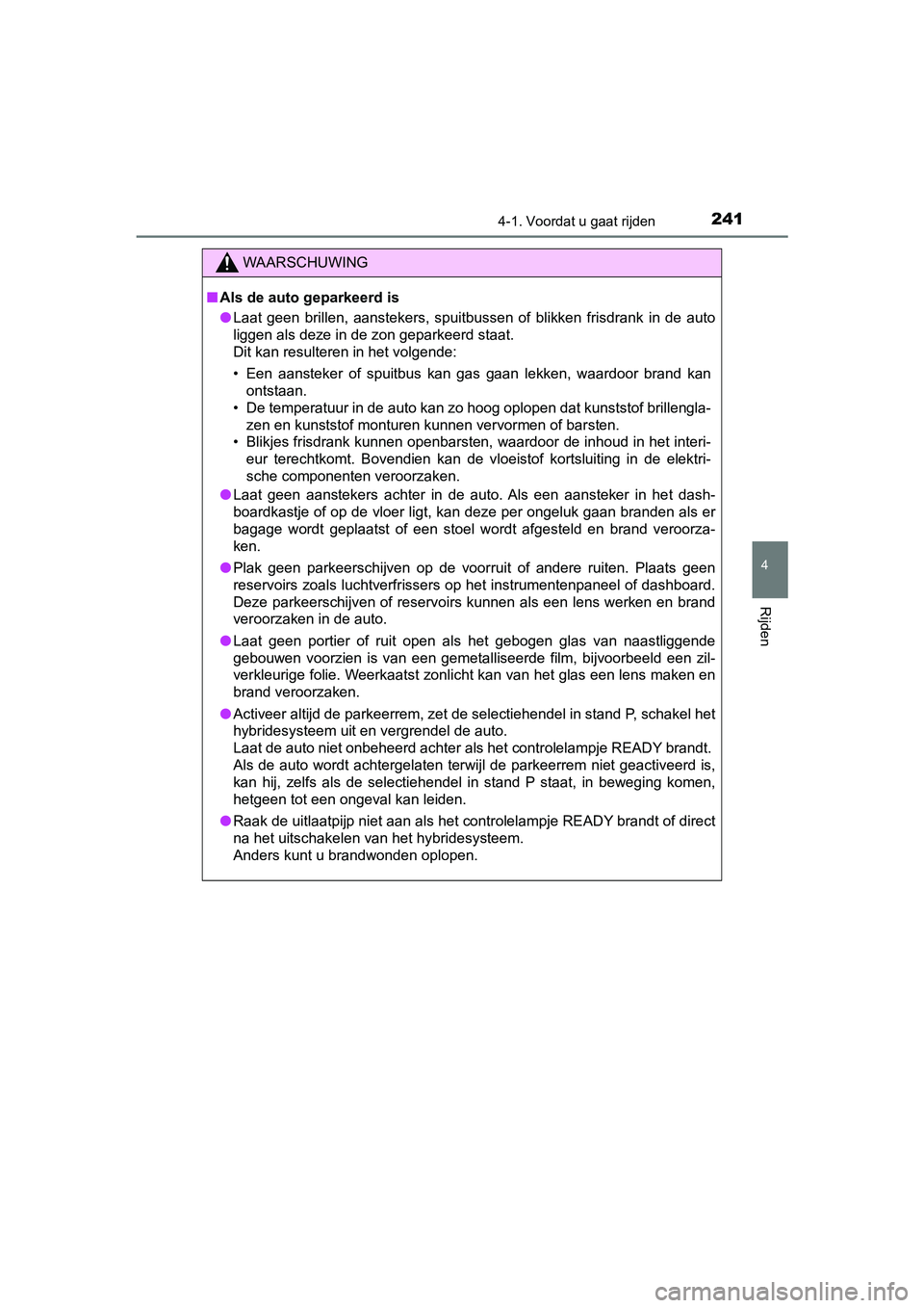TOYOTA YARIS 2019  Instructieboekje (in Dutch) 2414-1. Voordat u gaat rijden
4
Rijden
YARIS_HV_OM_Europe_OM52K29E
WAARSCHUWING
■Als de auto geparkeerd is
● Laat  geen  brillen,  aanstekers,  spuitbussen  of  blikken  frisdrank  in  de  auto
li
