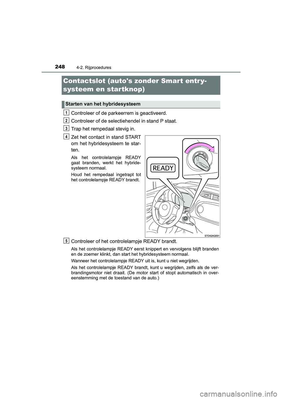 TOYOTA YARIS 2019  Instructieboekje (in Dutch) 2484-2. Rijprocedures
YARIS_HV_OM_Europe_OM52K29E
Contactslot (autos zonder Smart entr y-
systeem en startknop)
Controleer of de parkeerrem is geactiveerd.
Controleer of de selectiehendel in stand P 