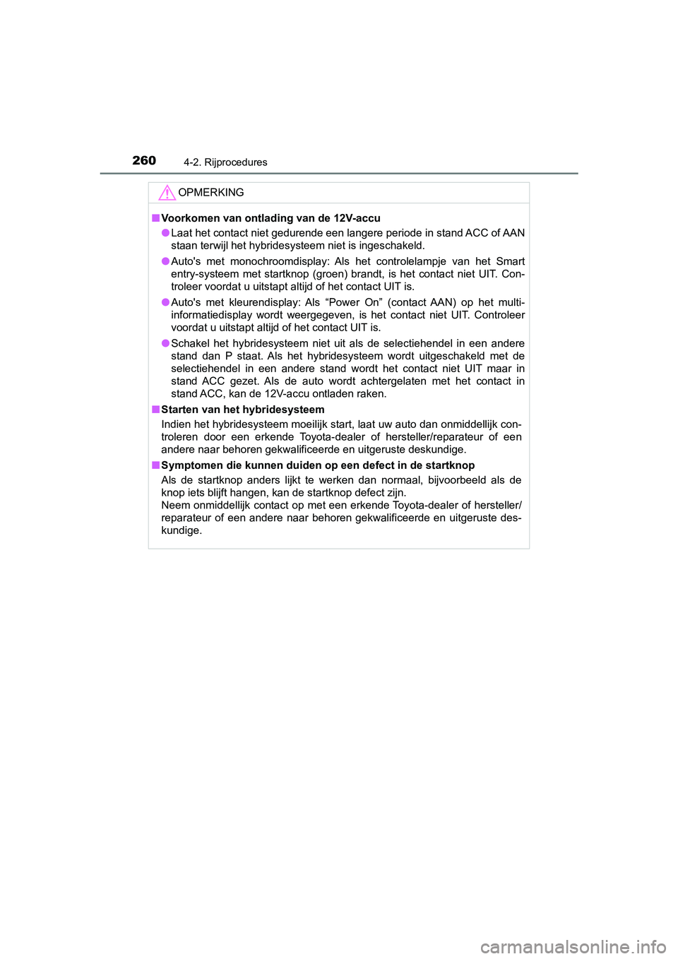 TOYOTA YARIS 2019 Instructieboekje (in Dutch) 2604-2. Rijprocedures
YARIS_HV_OM_Europe_OM52K29E
OPMERKING
■Voorkomen van ontlading van de 12V-accu
● Laat het contact niet gedurende een langere periode in stand AC C of AAN
staan terwijl het hy TOYOTA YARIS 2019 Instructieboekje (in Dutch) 2604-2. Rijprocedures
YARIS_HV_OM_Europe_OM52K29E
OPMERKING
■Voorkomen van ontlading van de 12V-accu
● Laat het contact niet gedurende een langere periode in stand AC C of AAN
staan terwijl het hy