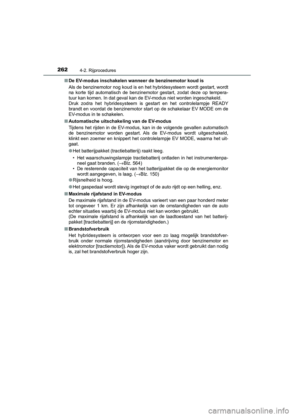 TOYOTA YARIS 2019  Instructieboekje (in Dutch) 2624-2. Rijprocedures
YARIS_HV_OM_Europe_OM52K29E■
De EV-modus inschakelen wanneer de benzinemotor koud is
Als de benzinemotor nog koud is en het hybridesysteem wordt ges tart, wordt
na  korte  tijd