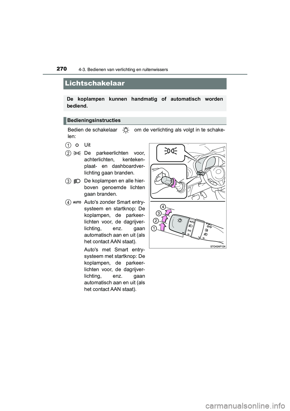 TOYOTA YARIS 2019  Instructieboekje (in Dutch) 2704-3. Bedienen van verlichting en ruitenwissers
YARIS_HV_OM_Europe_OM52K29E
Lichtschakelaar
Bedien de schakelaar   om de verlichting als volgt in te schake-
len:Uit
De  parkeerlichten  voor,
achterl