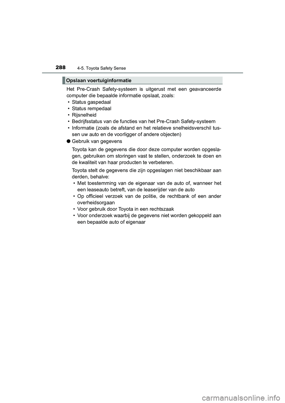 TOYOTA YARIS 2019  Instructieboekje (in Dutch) 2884-5. Toyota Safety Sense
YARIS_HV_OM_Europe_OM52K29E
Het  Pre-Crash  Safety-systeem  is  uitgerust  met  een  geavanceerde
computer die bepaalde informatie opslaat, zoals:
• Status gaspedaal
• 