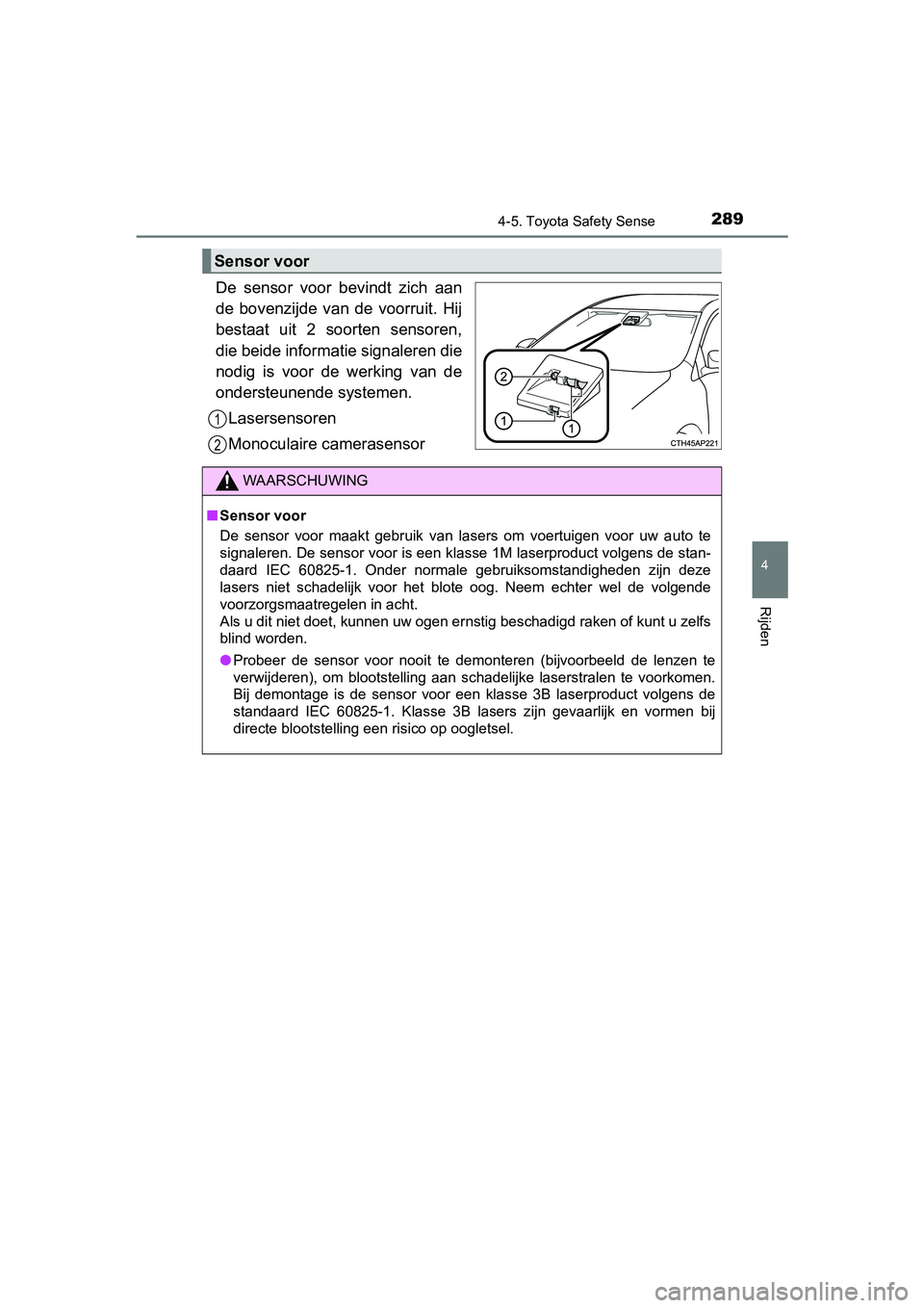 TOYOTA YARIS 2019  Instructieboekje (in Dutch) 2894-5. Toyota Safety Sense
4
Rijden
YARIS_HV_OM_Europe_OM52K29E
De  sensor  voor  bevindt  zich  aan
de  bovenzijde  van  de  voorruit.  Hij
bestaat  uit  2  soorten  sensoren,
die beide informatie s