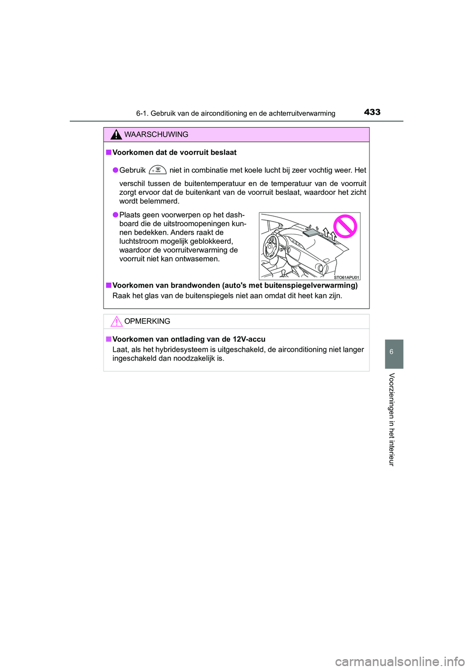 TOYOTA YARIS 2019  Instructieboekje (in Dutch) 4336-1. Gebruik van de airconditioning en de achterruitverwarming
6
Voorzieningen in het interieur
YARIS_HV_OM_Europe_OM52K29E
WAARSCHUWING
■Voorkomen dat de voorruit beslaat
● Gebruik
  niet in c