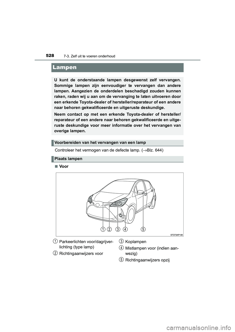 TOYOTA YARIS 2019 Instructieboekje (in Dutch) 5287-3. Zelf uit te voeren onderhoud
YARIS_HV_OM_Europe_OM52K29E
Lampen
Controleer het vermogen van de defecte lamp. (→Blz. 644)
■Voor
U kunt de onderstaande lampe n desgewenst zelf vervang TOYOTA YARIS 2019 Instructieboekje (in Dutch) 5287-3. Zelf uit te voeren onderhoud
YARIS_HV_OM_Europe_OM52K29E
Lampen
Controleer het vermogen van de defecte lamp. (→Blz. 644)
■Voor
U kunt de onderstaande lampe n desgewenst zelf vervang